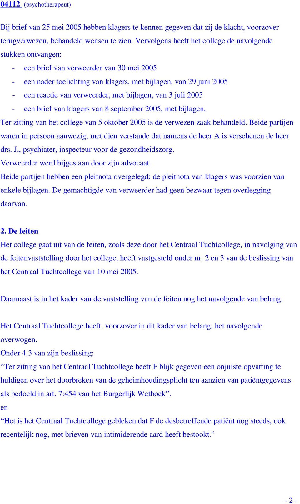 verweerder, met bijlagen, van 3 juli 2005 - een brief van klagers van 8 september 2005, met bijlagen. Ter zitting van het college van 5 oktober 2005 is de verwezen zaak behandeld.