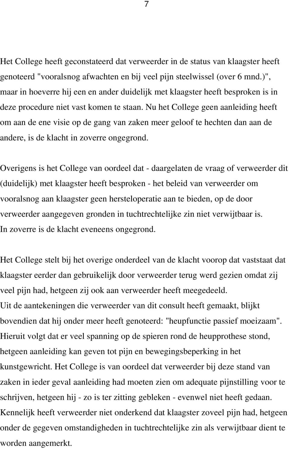 Nu het College geen aanleiding heeft om aan de ene visie op de gang van zaken meer geloof te hechten dan aan de andere, is de klacht in zoverre ongegrond.