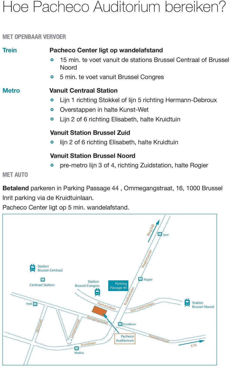 Station Brussel Zuid lijn 2 of 6 richting Elisabeth, halte Kruidtuin Met auto Vanuit Station Brussel Noord pre-metro lijn 3 of 4, richting Zuidstation, halte Rogier Betalend parkeren in Parking