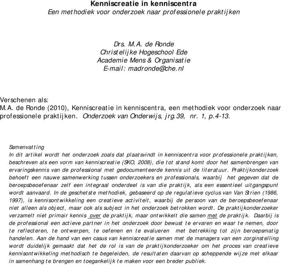 Samenvatting In dit artikel wordt het onderzoek zoals dat plaatsvindt in kenniscentra voor professionele praktijken, beschreven als een vorm van kenniscreatie (SKO, 2008), die tot stand komt door het