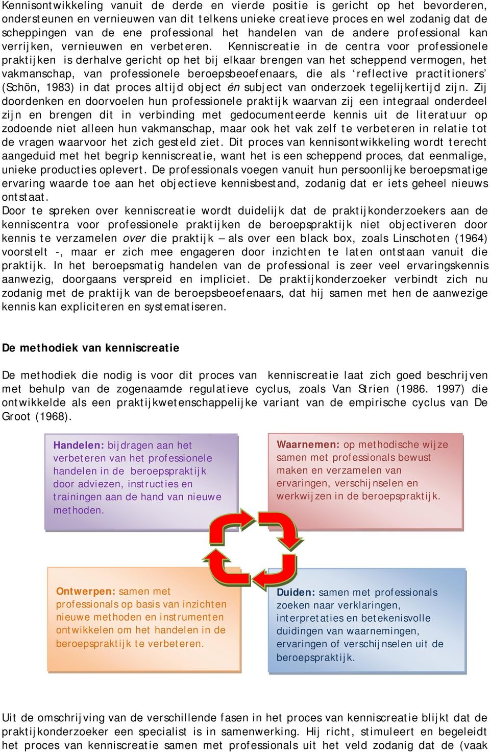 Kenniscreatie in de centra voor professionele praktijken is derhalve gericht op het bij elkaar brengen van het scheppend vermogen, het vakmanschap, van professionele beroepsbeoefenaars, die als