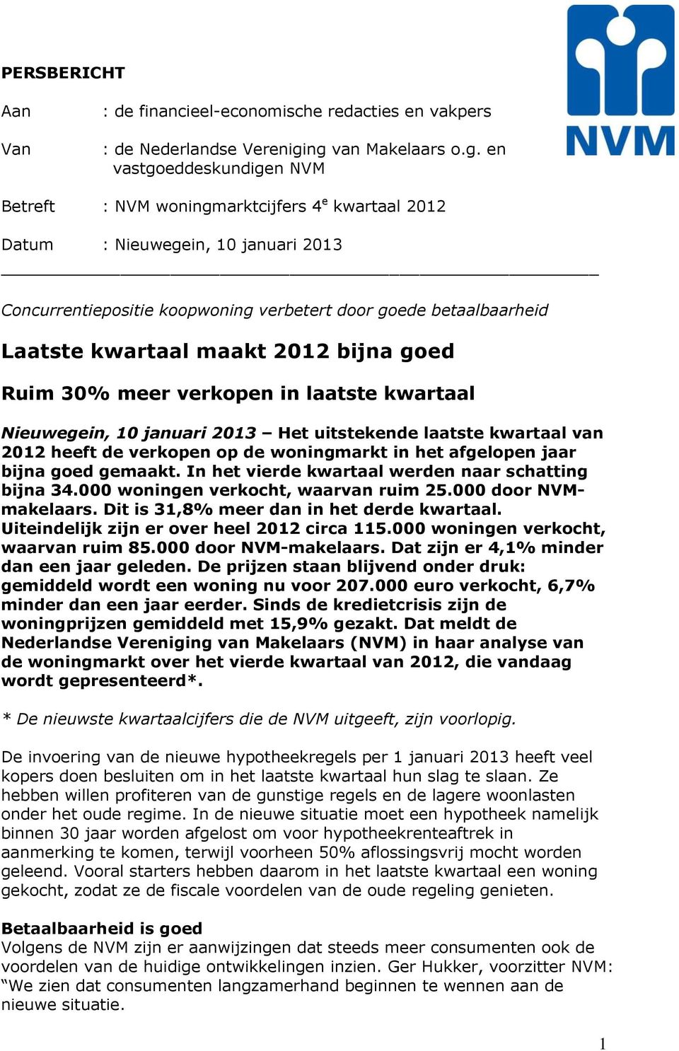 betaalbaarheid Laatste kwartaal maakt 2012 bijna goed Ruim 30% meer verkopen in laatste kwartaal Nieuwegein, 10 januari 2013 Het uitstekende laatste kwartaal van 2012 heeft de verkopen op de