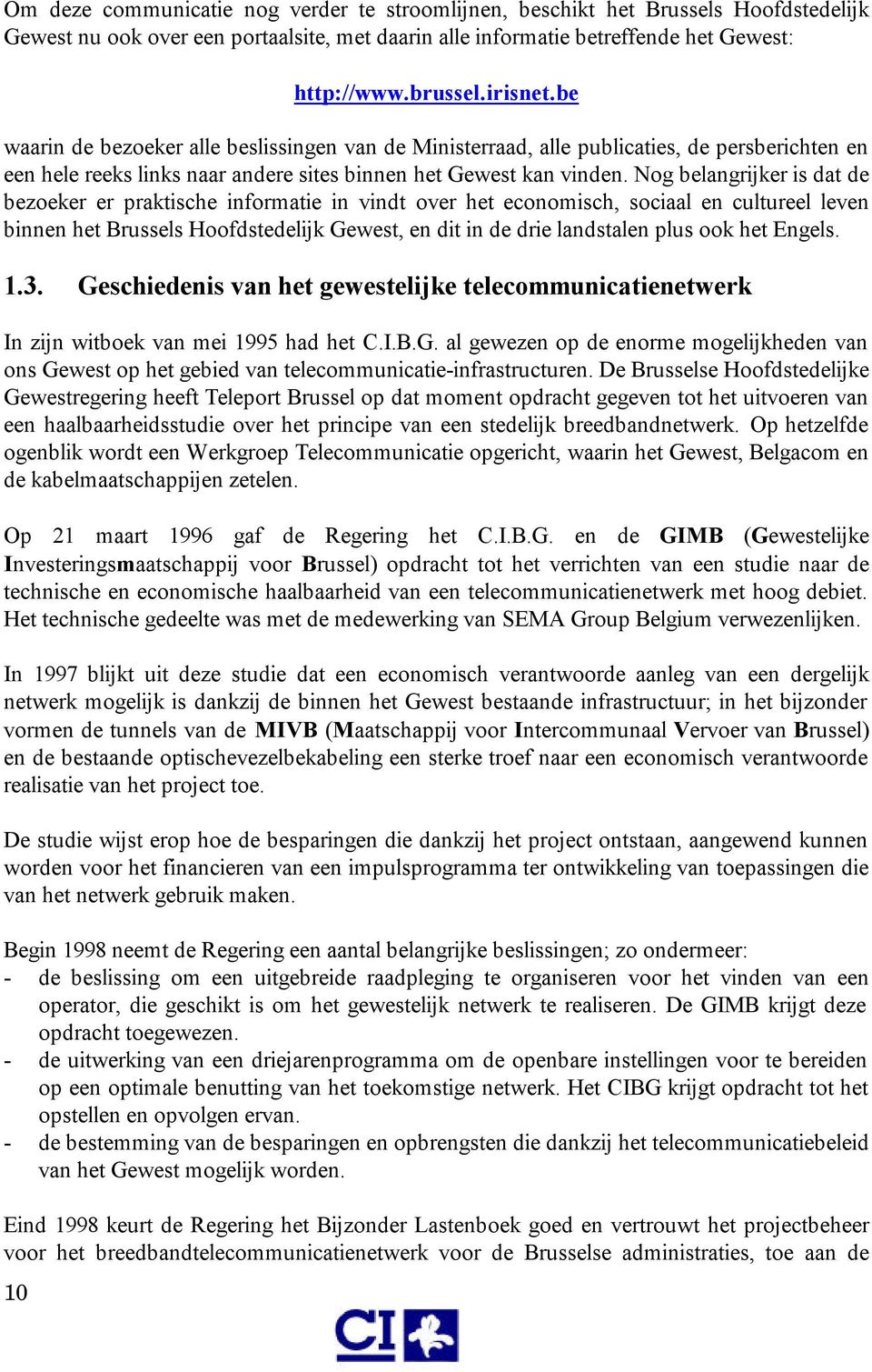 Nog belangrijker is dat de bezoeker er praktische informatie in vindt over het economisch, sociaal en cultureel leven binnen het Brussels Hoofdstedelijk Gewest, en dit in de drie landstalen plus ook