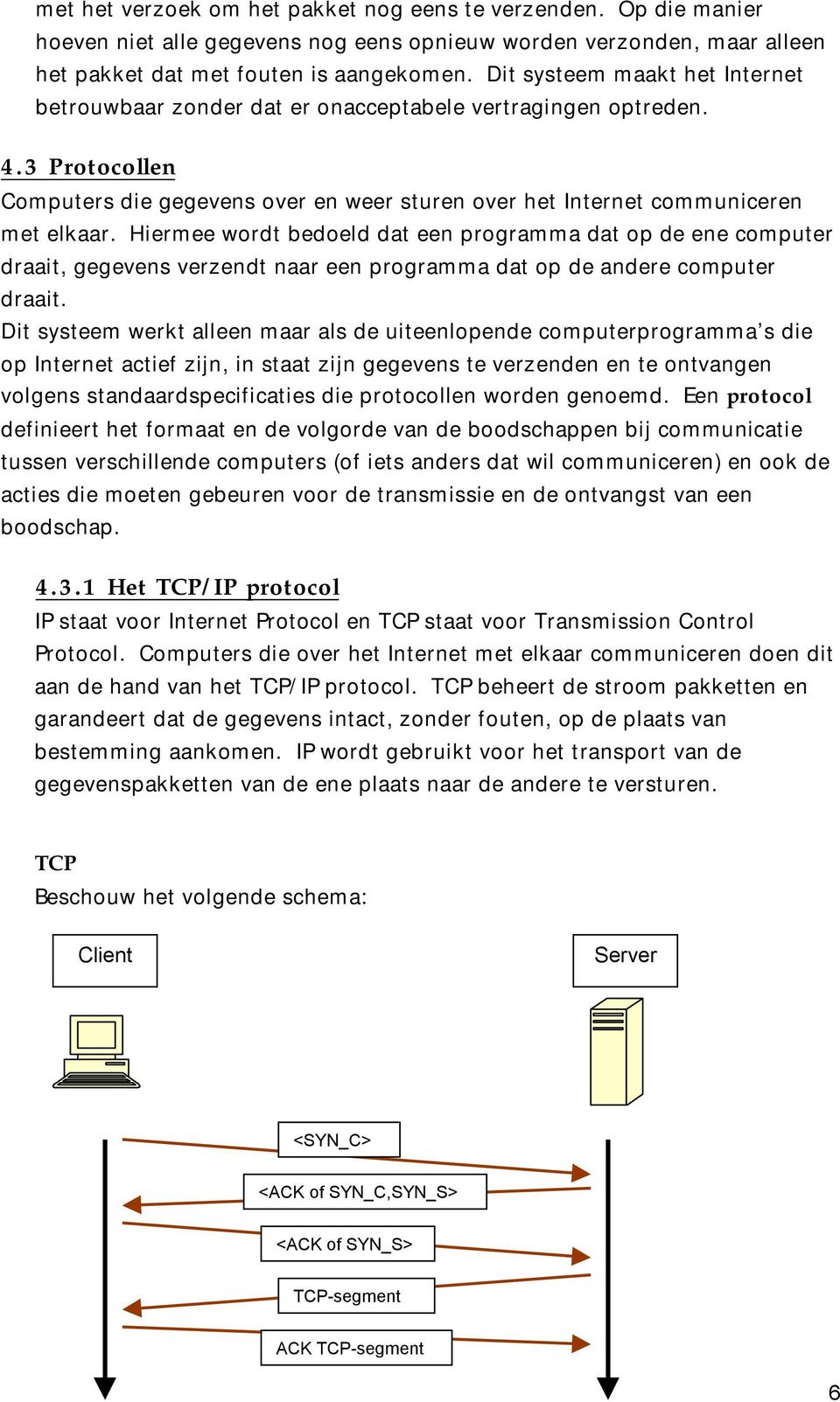 Hiermee wordt bedoeld dat een programma dat op de ene computer draait, gegevens verzendt naar een programma dat op de andere computer draait.