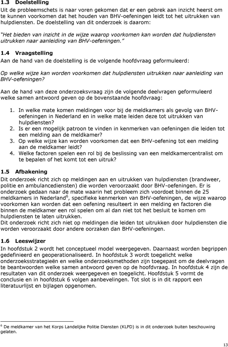 4 Vraagstelling Aan de hand van de delstelling is de vlgende hfdvraag gefrmuleerd: Op welke wijze kan wrden vrkmen dat hulpdiensten uitrukken naar aanleiding van BHV-efeningen?