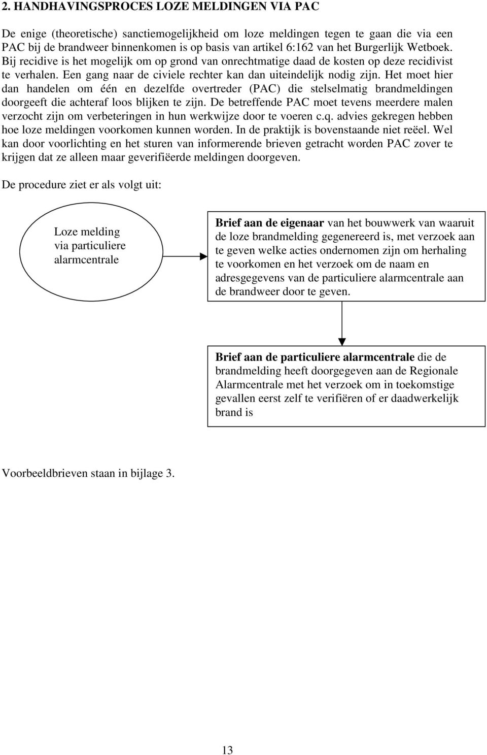 Het moet hier dan handelen om één en dezelfde overtreder (PAC) die stelselmatig brandmeldingen doorgeeft die achteraf loos blijken te zijn.