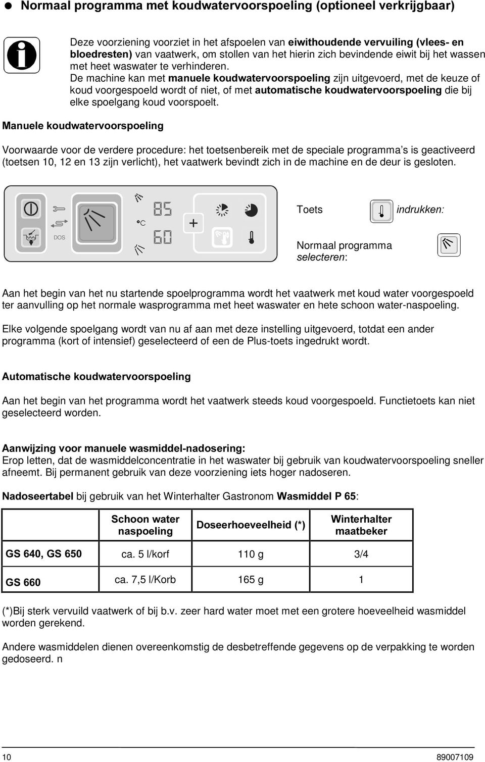 De machine kan met PDQXHOHNRXGZDWHUYRRUVSRHOLQJzijn uitgevoerd, met de keuze of koud voorgespoeld wordt of niet, of met DXWRPDWLVFKHNRXGZDWHUYRRUVSRHOLQJ die bij elke spoelgang koud voorspoelt.