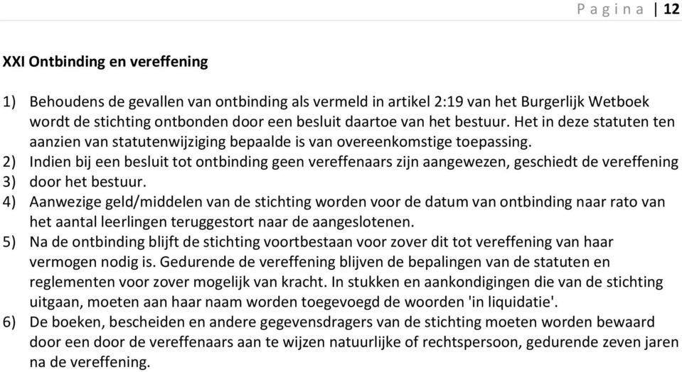 2) Indien bij een besluit tot ontbinding geen vereffenaars zijn aangewezen, geschiedt de vereffening 3) door het bestuur.