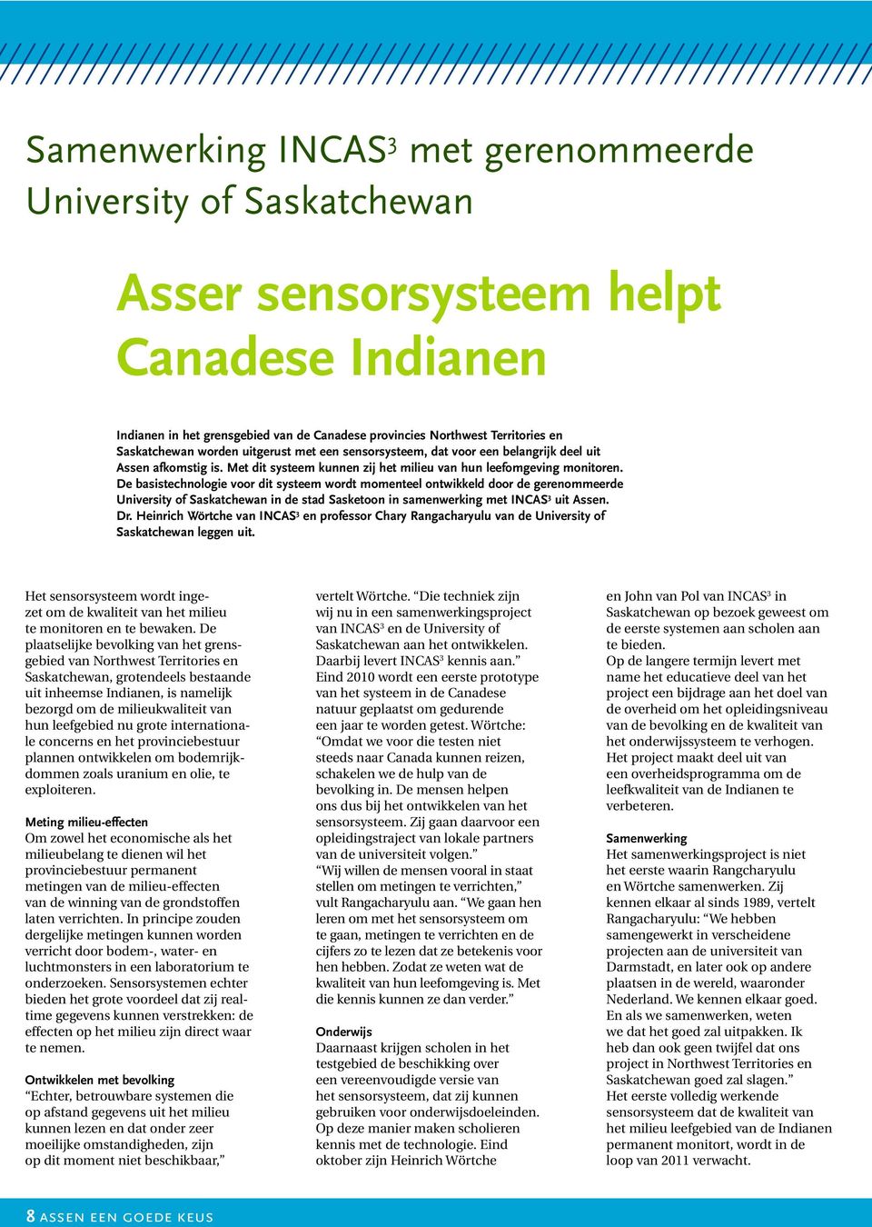 De basistechnologie voor dit systeem wordt momenteel ontwikkeld door de gerenommeerde University of Saskatchewan in de stad Sasketoon in samenwerking met INCAS 3 uit Assen. Dr.