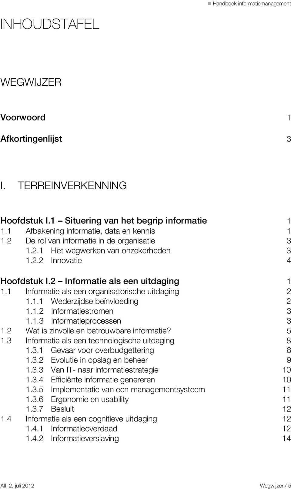 1.1 Wederzijdse beïnvloeding 2 1.1.2 Informatiestromen 3 1.1.3 Informatieprocessen 3 1.2 Wat is zinvolle en betrouwbare informatie? 5 1.3 Informatie als een technologische uitdaging 8 1.3.1 Gevaar voor overbudgettering 8 1.