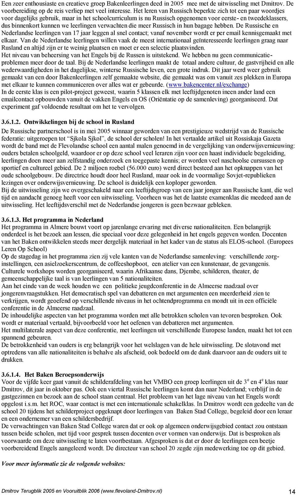 leerlingen verwachten die meer Russisch in hun bagage hebben. De Russische en Nederlandse leerlingen van 17 jaar leggen al snel contact; vanaf november wordt er per email kennisgemaakt met elkaar.