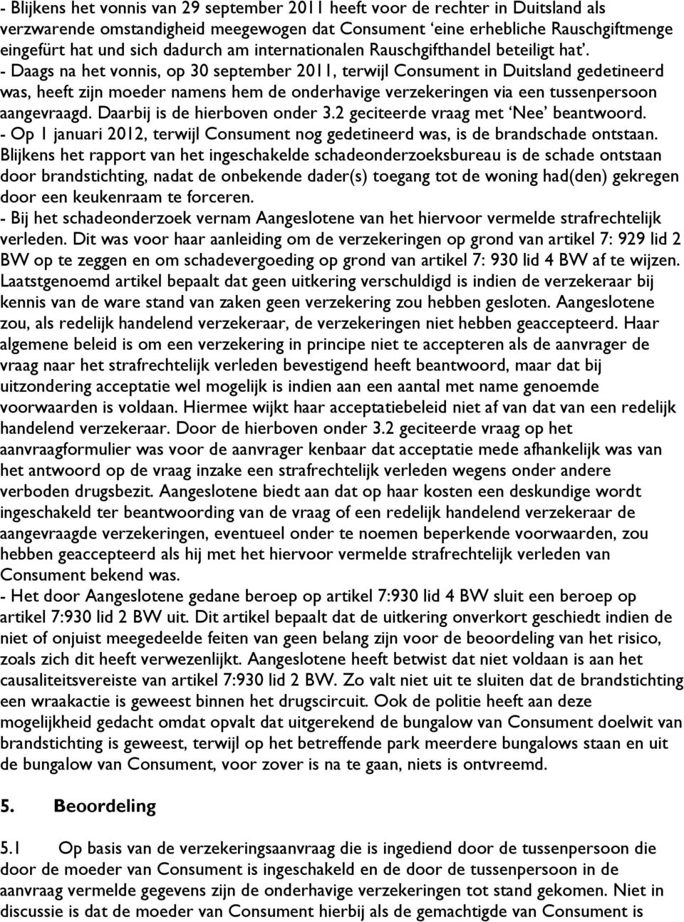 - Daags na het vonnis, op 30 september 2011, terwijl Consument in Duitsland gedetineerd was, heeft zijn moeder namens hem de onderhavige verzekeringen via een tussenpersoon aangevraagd.