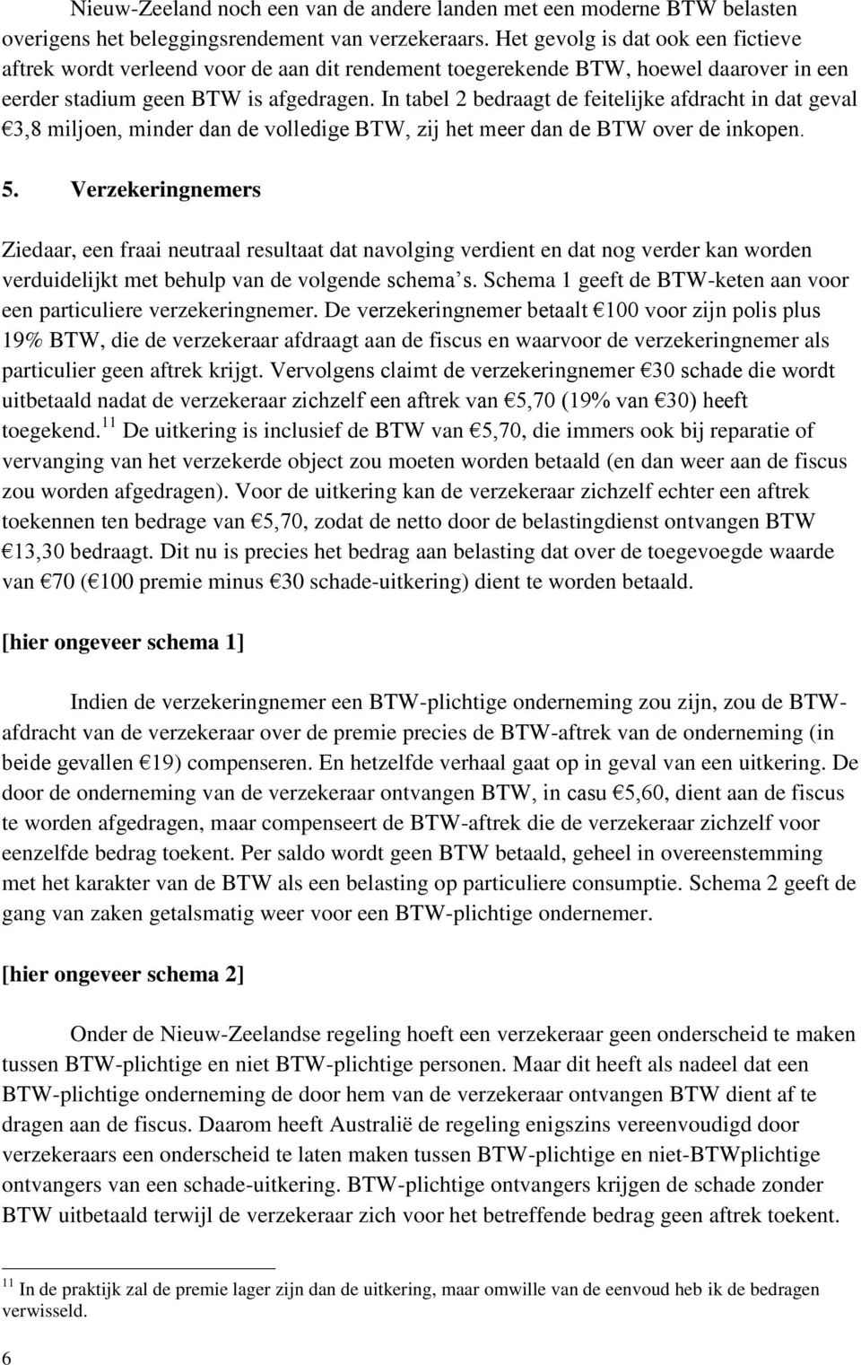 In tabel 2 bedraagt de feitelijke afdracht in dat geval 3,8 miljoen, minder dan de volledige BTW, zij het meer dan de BTW over de inkopen. 5.