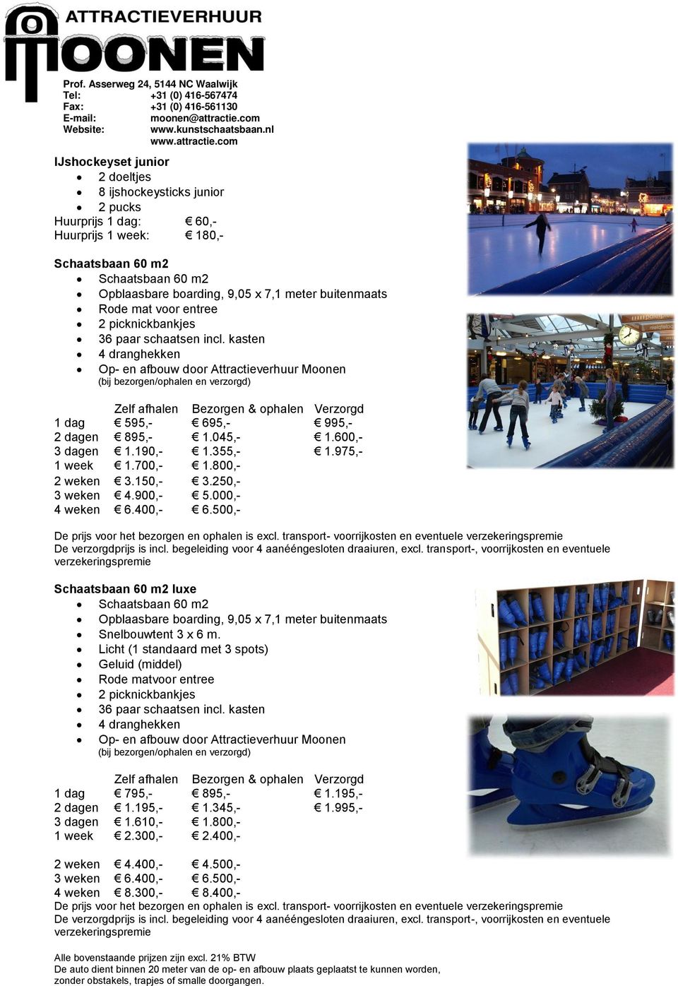 250,- 3 weken 4.900,- 5.000,- 4 weken 6.400,- 6.500,- Schaatsbaan 60 m2 luxe Schaatsbaan 60 m2 Opblaasbare boarding, 9,05 x 7,1 meter buitenmaats Snelbouwtent 3 x 6 m.