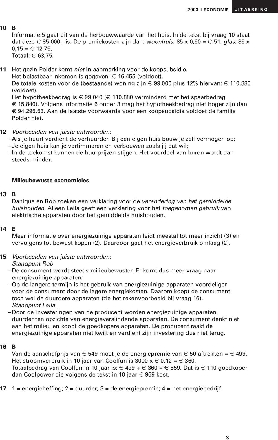 455 (voldoet). De totale kosten voor de (bestaande) woning zijn 99.000 plus 12% hiervan: 110.880 (voldoet). Het hypotheekbedrag is 99.040 ( 110.880 verminderd met het spaarbedrag 15.840).