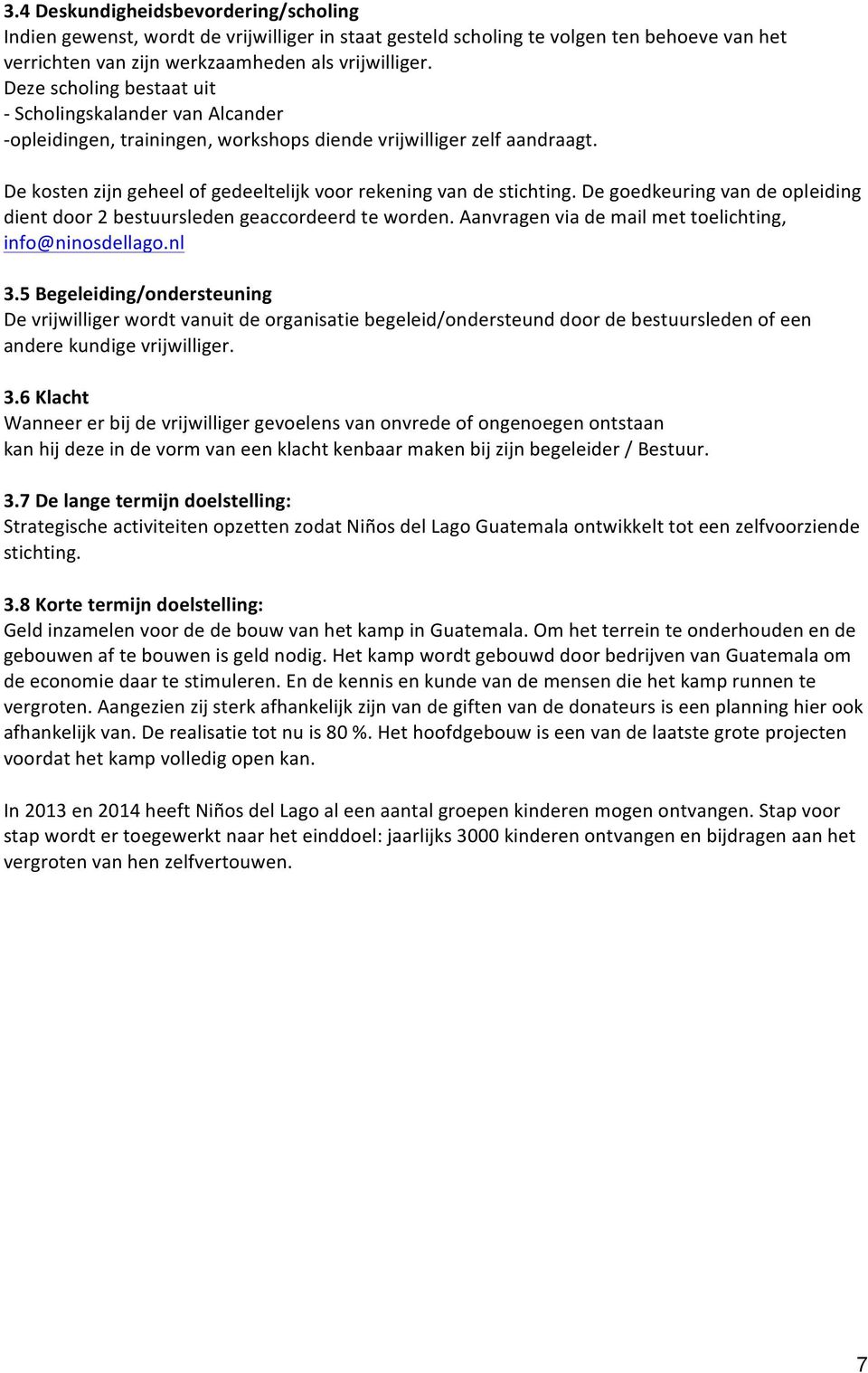 De kosten zijn geheel of gedeeltelijk voor rekening van de stichting. De goedkeuring van de opleiding dient door 2 bestuursleden geaccordeerd te worden.