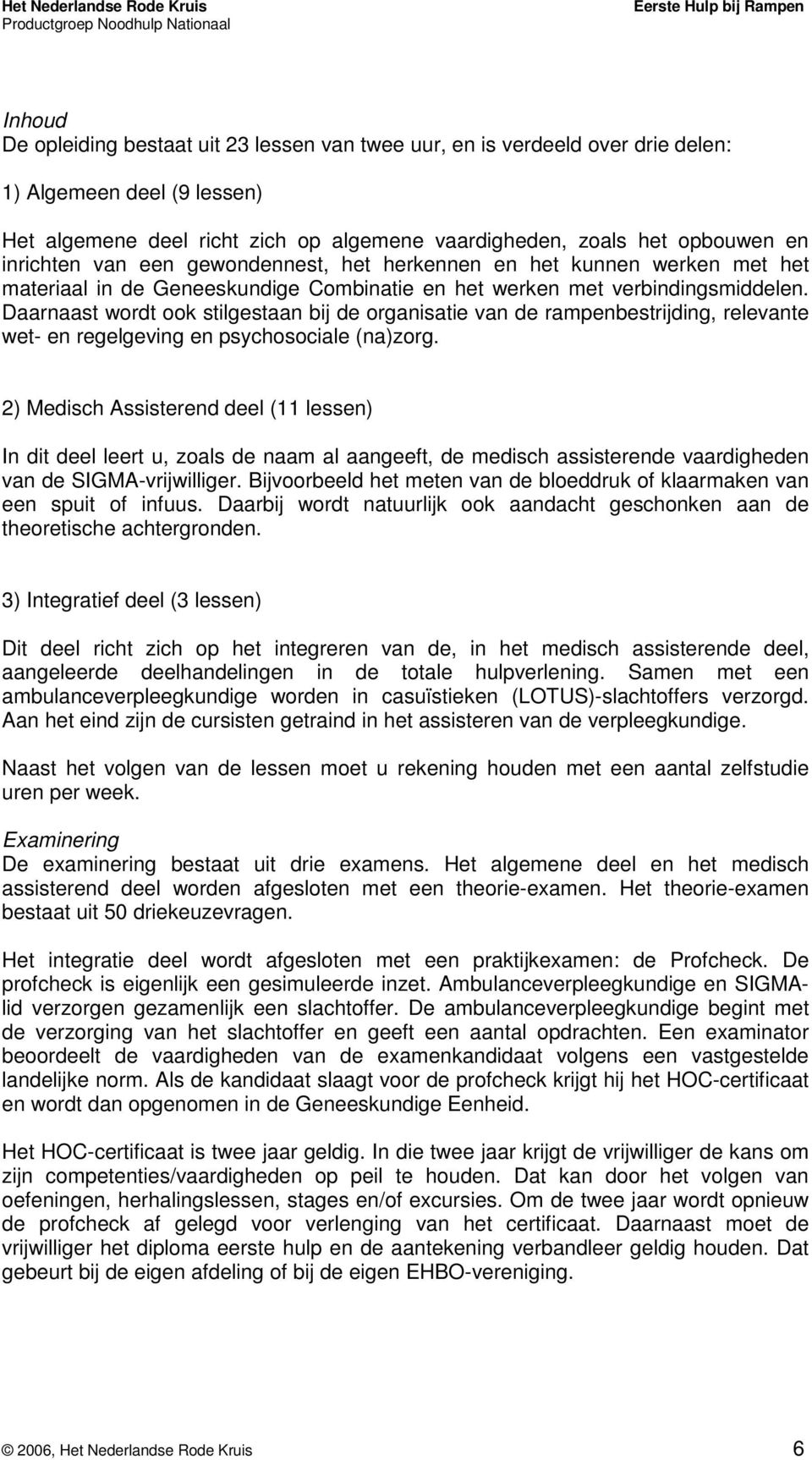 Daarnaast wordt ook stilgestaan bij de organisatie van de rampenbestrijding, relevante wet- en regelgeving en psychosociale (na)zorg.