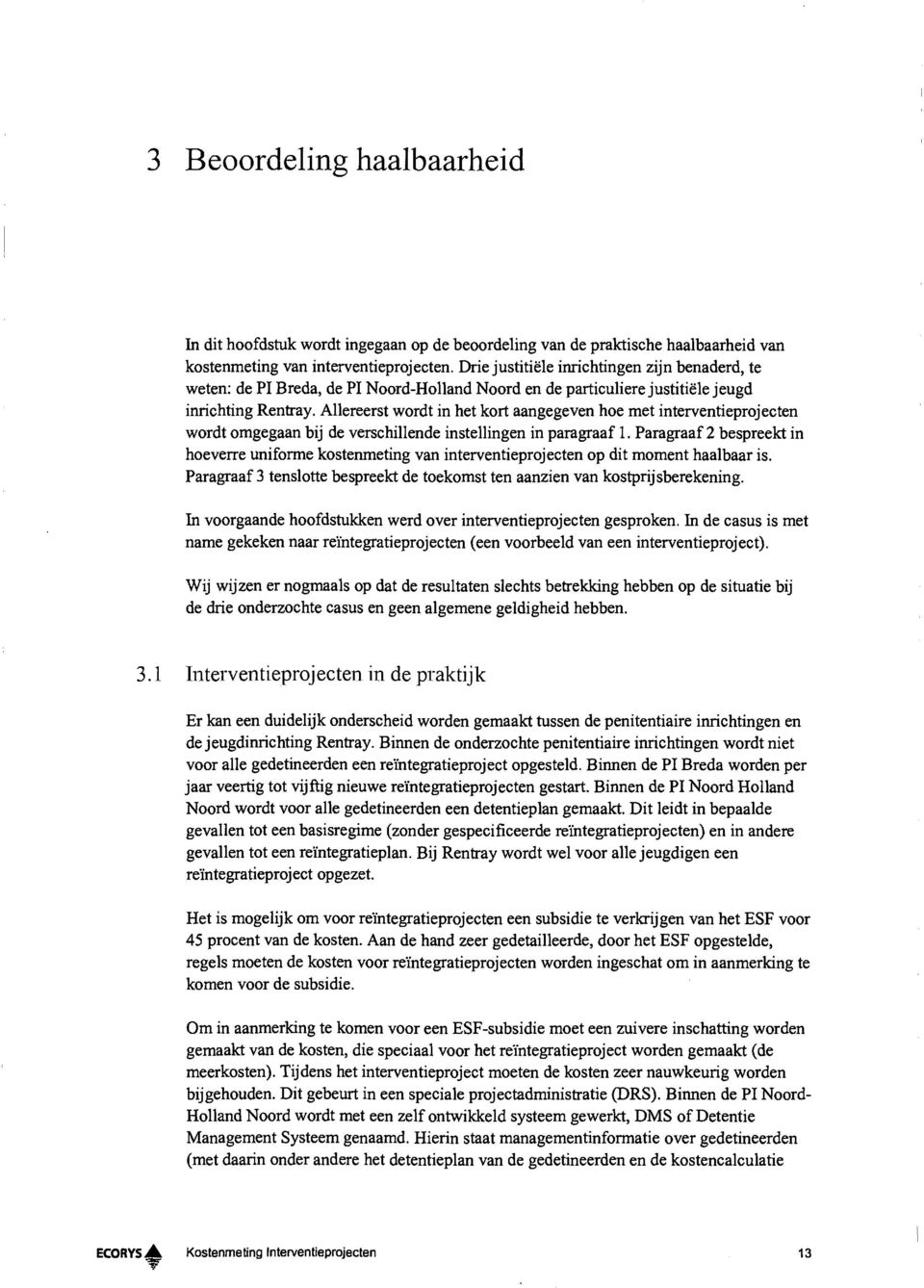 Allereerst wordt in het kort aangegeven hoe met interventieprojecten wordt omgegaan bij de verschillende instellingen in paragraaf 1.