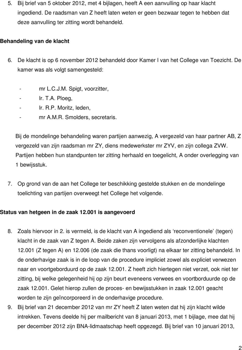 De klacht is op 6 november 2012 behandeld door Kamer I van het College van Toezicht. De kamer was als volgt samengesteld: - mr L.C.J.M. Spigt, voorzitter, - Ir. T.A. Ploeg, - Ir. R.P. Moritz, leden, - mr A.