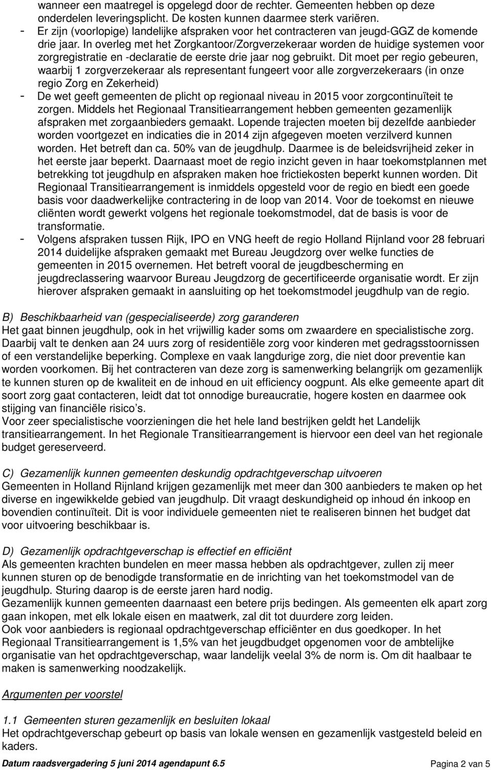 In overleg met het Zorgkantoor/Zorgverzekeraar worden de huidige systemen voor zorgregistratie en -declaratie de eerste drie jaar nog gebruikt.