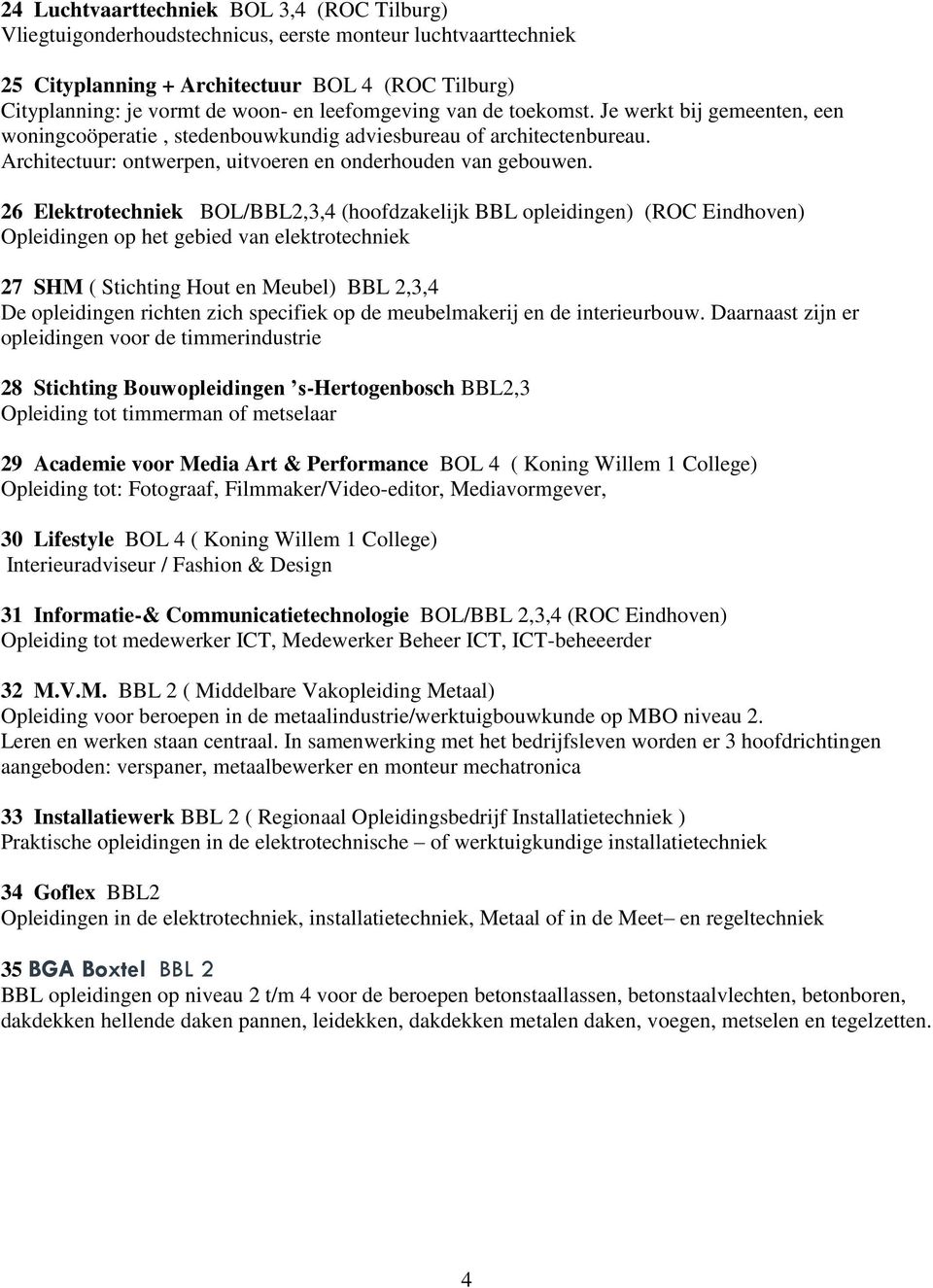26 Elektrotechniek BOL/BBL2,3,4 (hoofdzakelijk BBL opleidingen) (ROC Eindhoven) Opleidingen op het gebied van elektrotechniek 27 SHM ( Stichting Hout en Meubel) BBL 2,3,4 De opleidingen richten zich