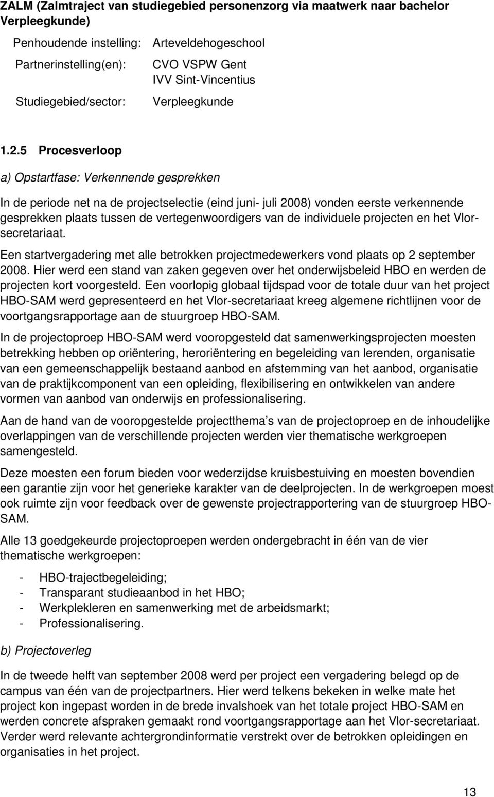 5 Procesverloop a) Opstartfase: Verkennende gesprekken In de periode net na de projectselectie (eind juni- juli 2008) vonden eerste verkennende gesprekken plaats tussen de vertegenwoordigers van de