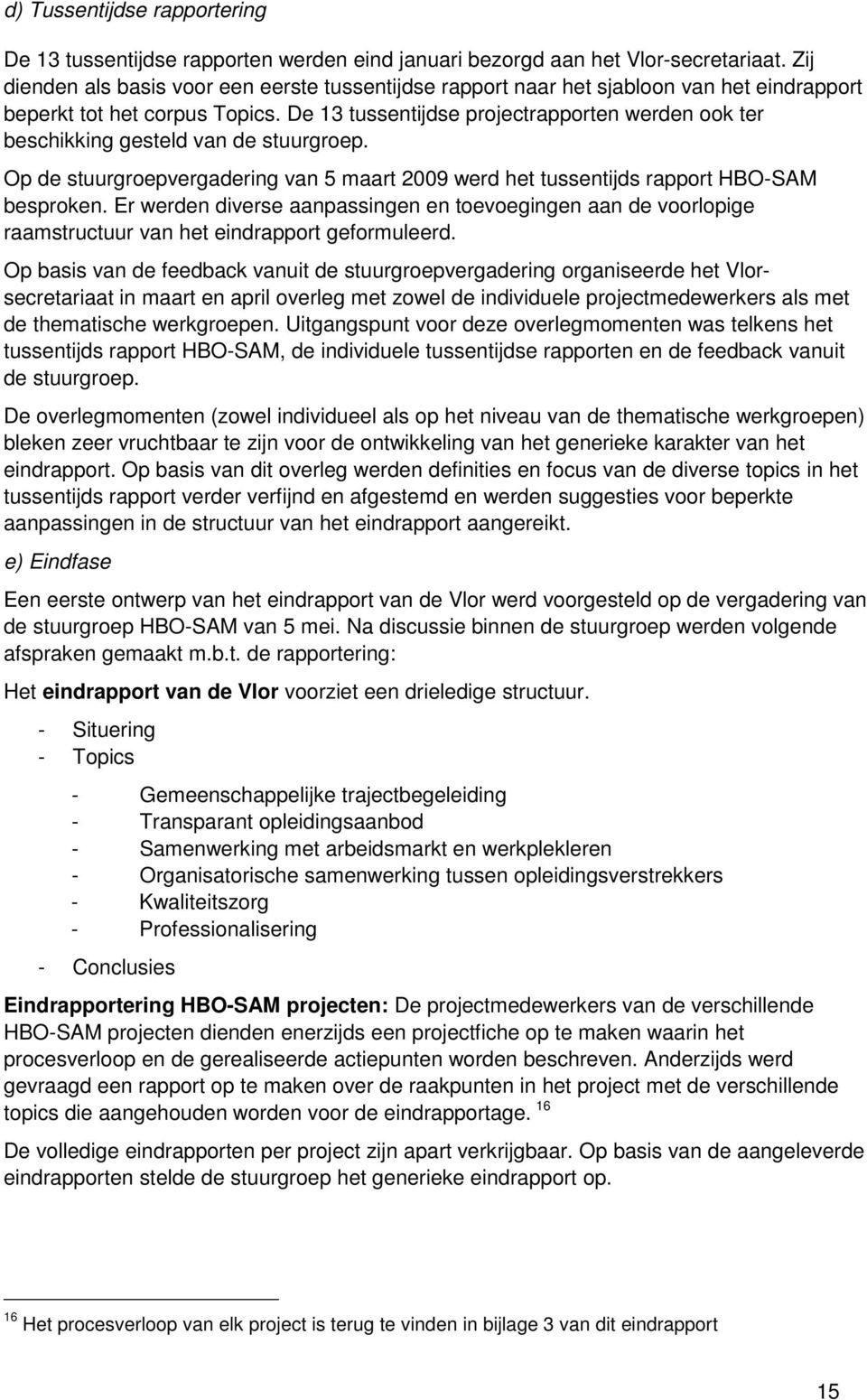 De 13 tussentijdse projectrapporten werden ook ter beschikking gesteld van de stuurgroep. Op de stuurgroepvergadering van 5 maart 2009 werd het tussentijds rapport HBO-SAM besproken.