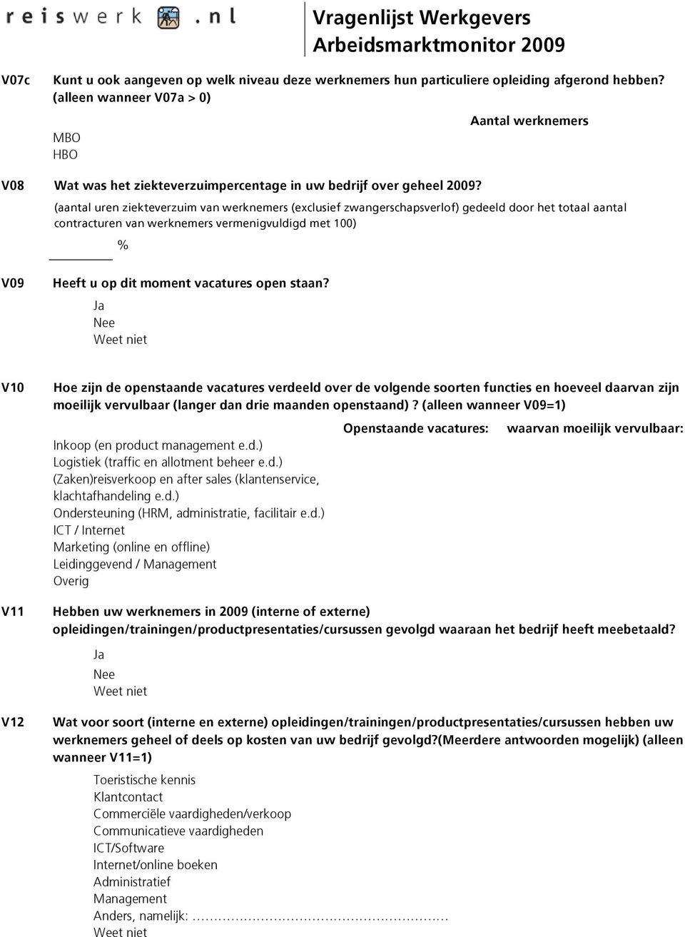 (aantal uren ziekteverzuim van werknemers (exclusief zwangerschapsverlof) gedeeld door het totaal aantal contracturen van werknemers vermenigvuldigd met 100) % V09 Heeft u op dit moment vacatures