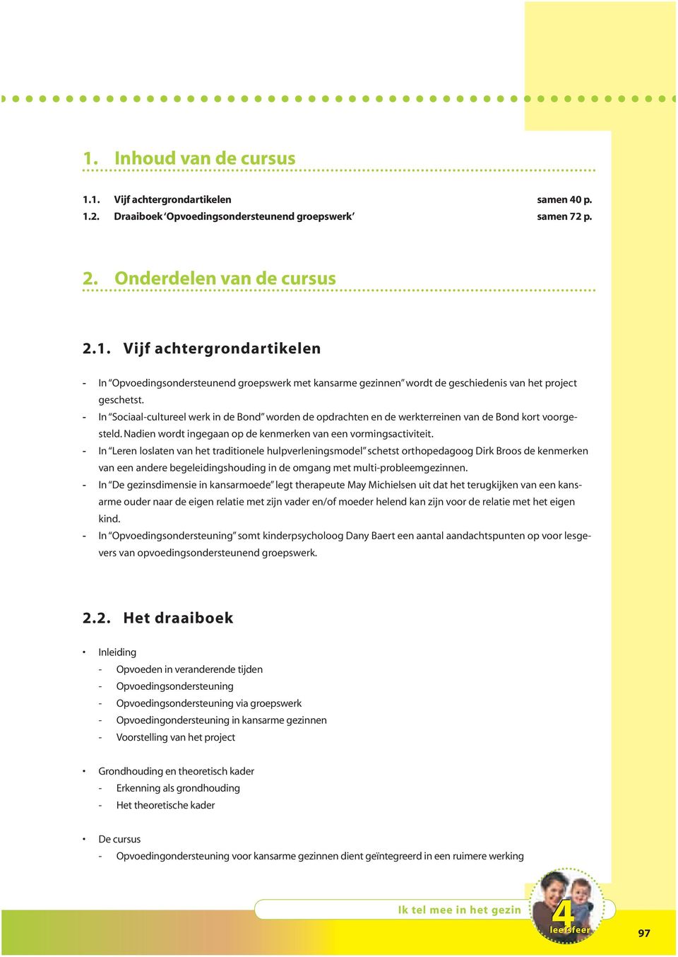 - In Leren loslaten van het traditionele hulpverleningsmodel schetst orthopedagoog Dirk Broos de kenmerken van een andere begeleidingshouding in de omgang met multi-probleemgezinnen.