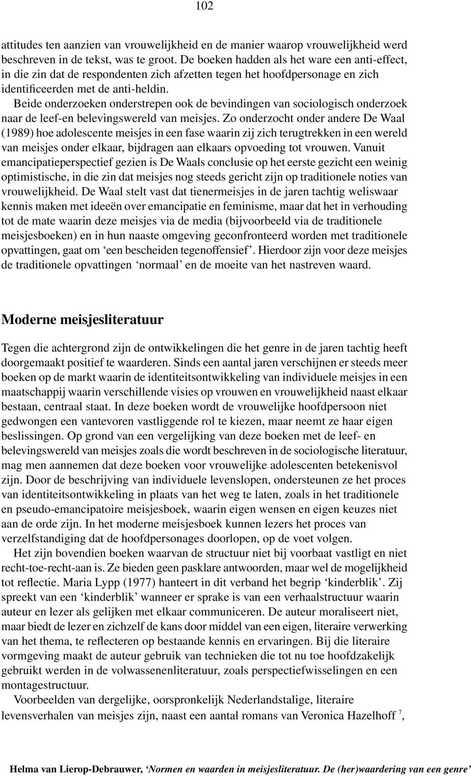 Beide onderzoeken onderstrepen ook de bevindingen van sociologisch onderzoek naar de leef-en belevingswereld van meisjes.