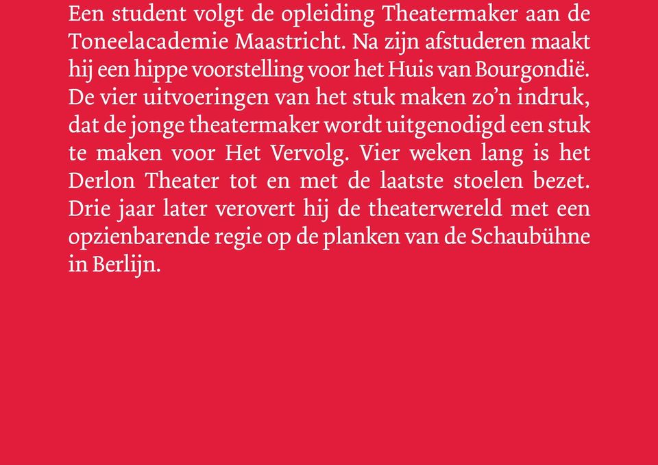 De vier uitvoeringen van het stuk maken zo n indruk, dat de jonge theatermaker wordt uitgenodigd een stuk te maken voor