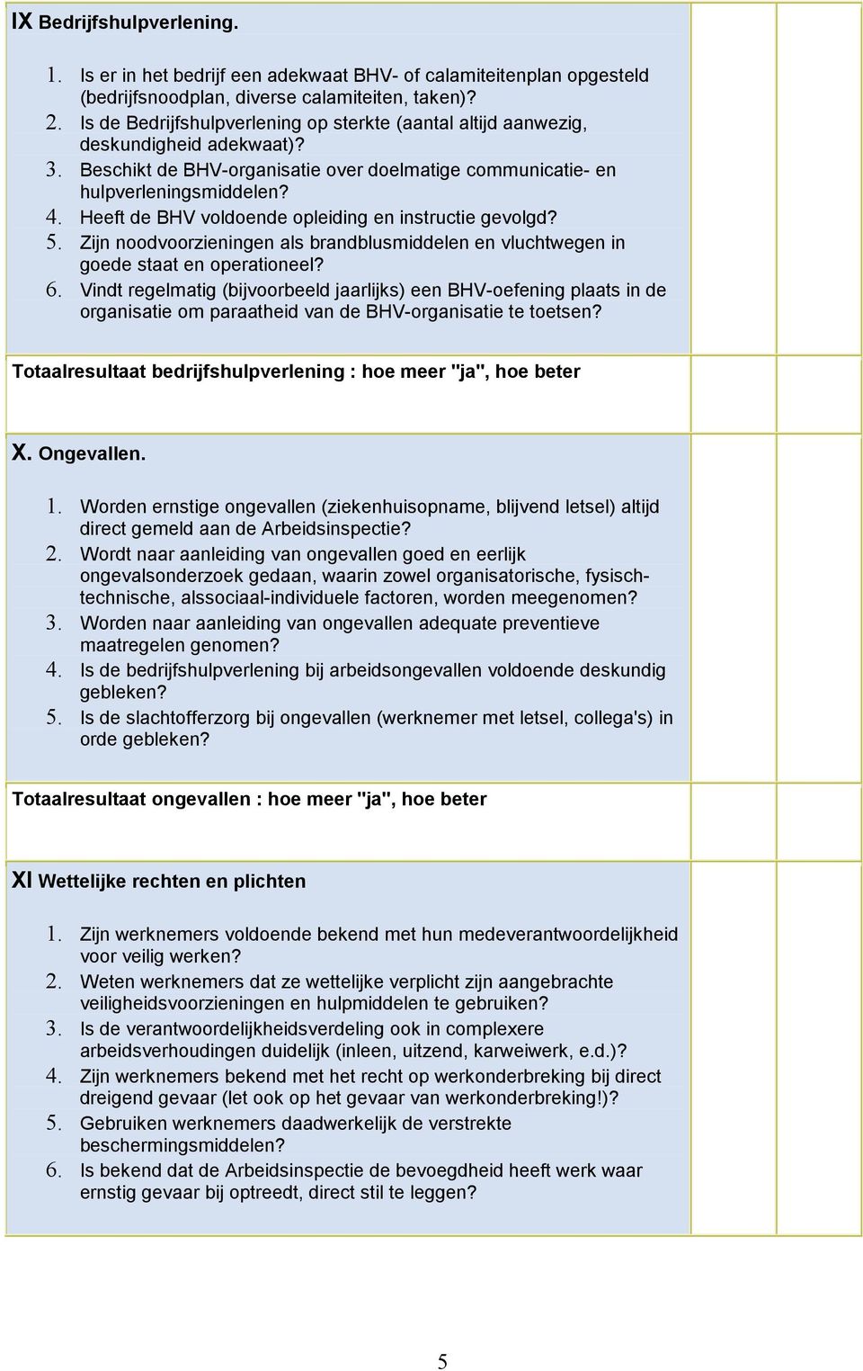 Heeft de BHV voldoende opleiding en instructie gevolgd? 5. Zijn noodvoorzieningen als brandblusmiddelen en vluchtwegen in goede staat en operationeel? 6.