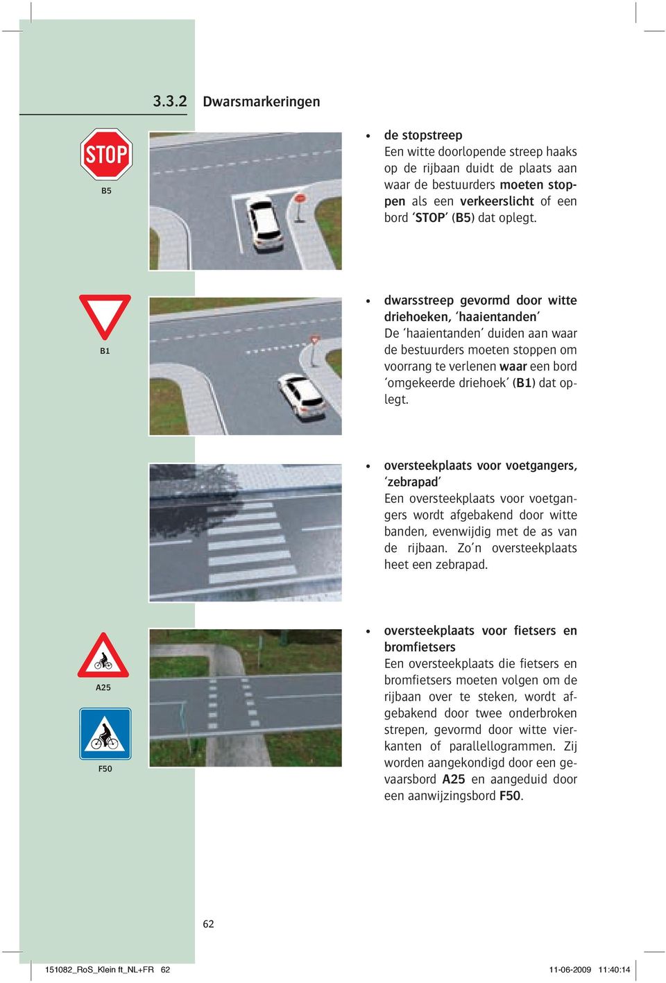 oversteekplaats voor voetgangers, zebrapad Een oversteekplaats voor voetgangers wordt afgebakend door witte banden, evenwijdig met de as van de rijbaan. Zo n oversteekplaats heet een zebrapad.