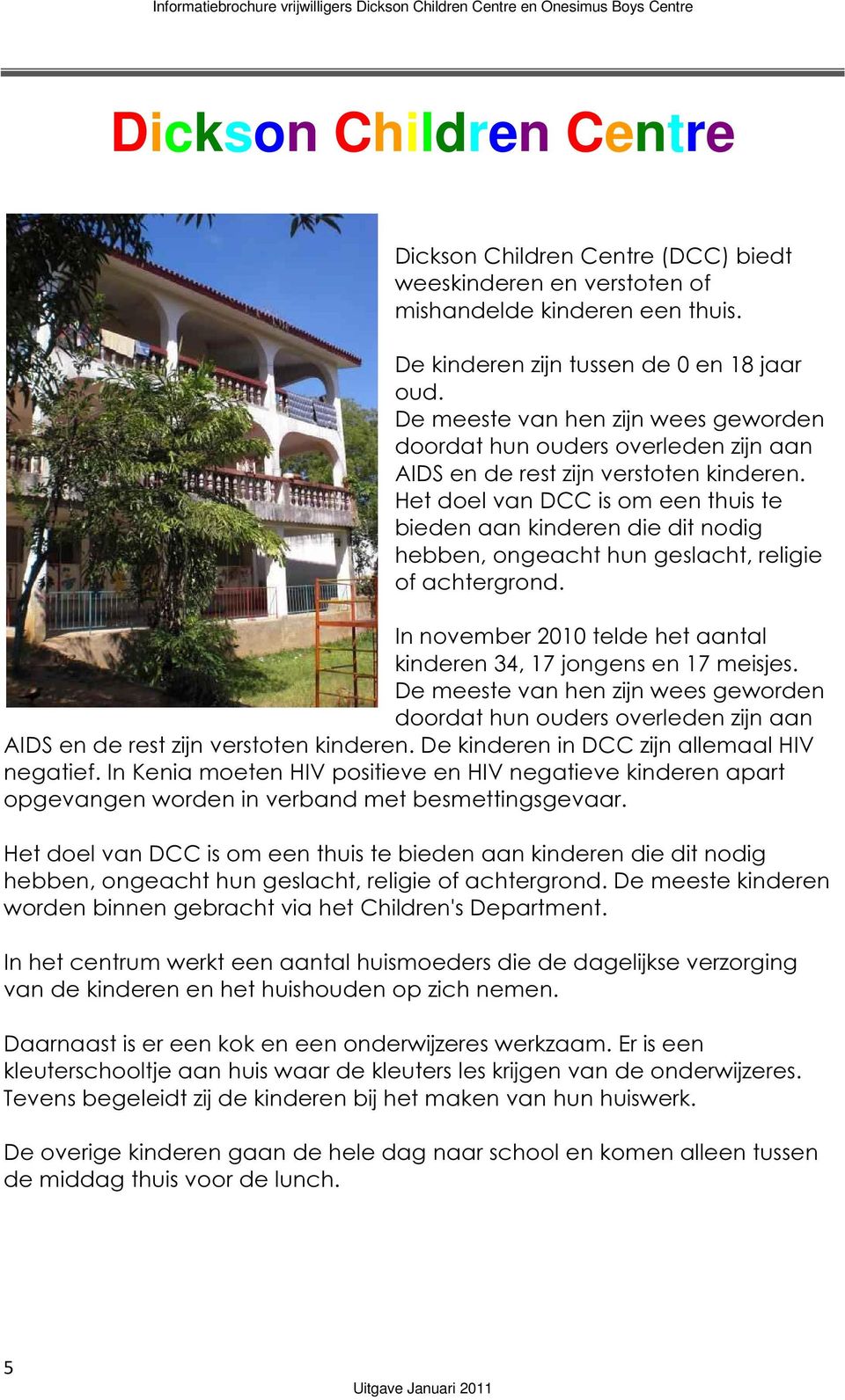 Het doel van DCC is om een thuis te bieden aan kinderen die dit nodig hebben, ongeacht hun geslacht, religie of achtergrond. In november 2010 telde het aantal kinderen 34, 17 jongens en 17 meisjes.