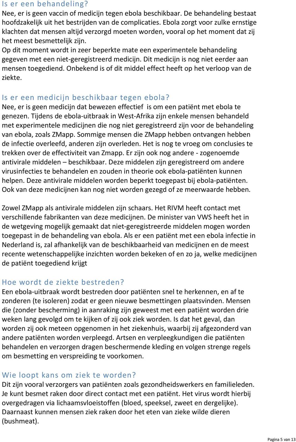 Op dit moment wordt in zeer beperkte mate een experimentele behandeling gegeven met een niet-geregistreerd medicijn. Dit medicijn is nog niet eerder aan mensen toegediend.