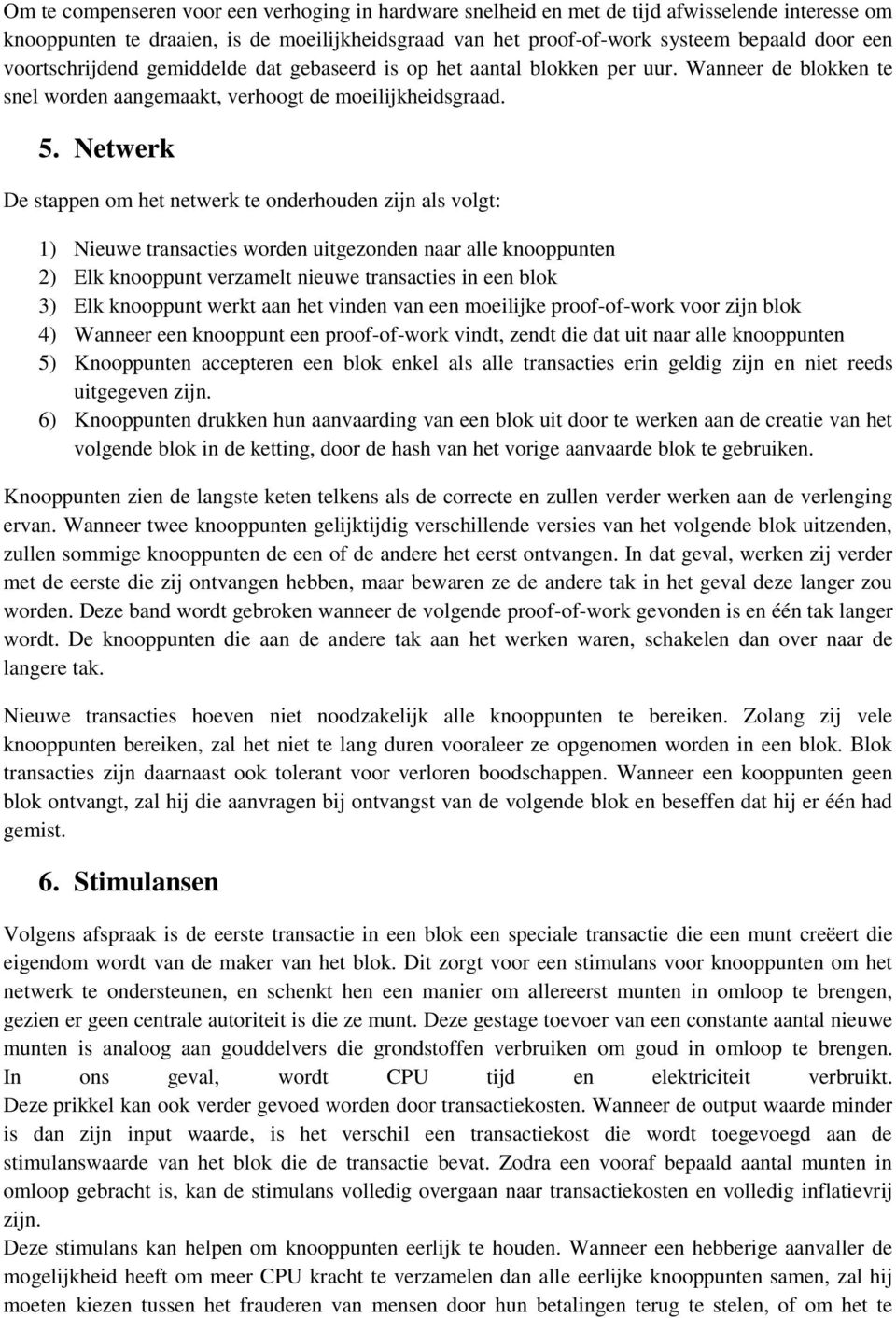 Netwerk De stappen om het netwerk te onderhouden zijn als volgt: 1) Nieuwe transacties worden uitgezonden naar alle knooppunten 2) Elk knooppunt verzamelt nieuwe transacties in een blok 3) Elk