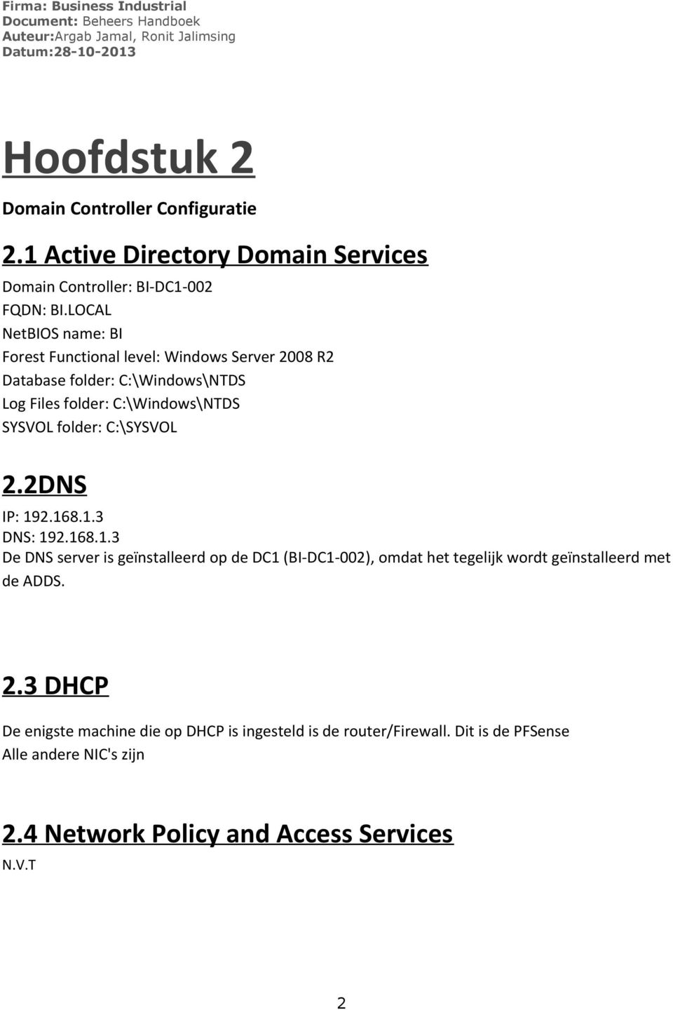 folder: C:\SYSVOL.DNS IP: 19.168.1.3 DNS: 19.168.1.3 De DNS server is geïnstalleerd op de DC1 (BI-DC1-00), omdat het tegelijk wordt geïnstalleerd met de ADDS.