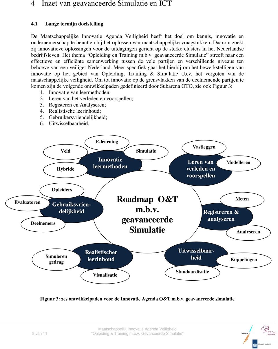 Daarom zoekt zij innovatieve oplossingen voor de uitdagingen gericht op de sterke clusters in het Nederlandse bedrijfsleven. Het thema Opleiding en Training m.b.v. geavanceerde Simulatie streeft naar een effectieve en efficiënte samenwerking tussen de vele partijen en verschillende niveaus ten behoeve van een veiliger Nederland.