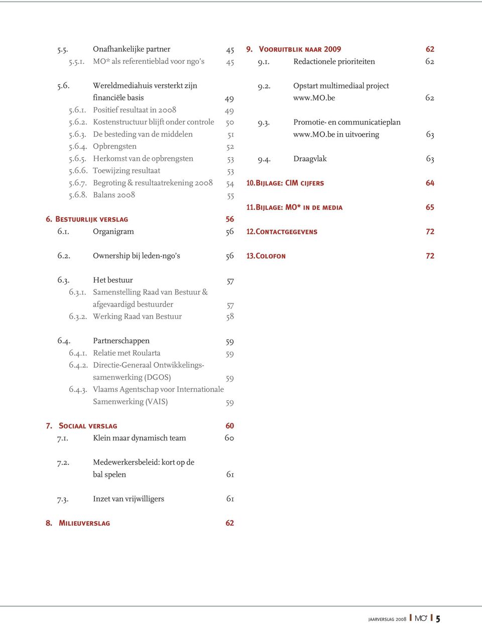 Begroting & resultaatrekening 2008 54 5.6.8. Balans 2008 55 6. Bestuurlijk verslag 56 6.. Organigram 56 9.2. Opstart multimediaal project www.mo.be 62 9.3. Promotie- en communicatieplan www.mo.be in uitvoering 63 9.