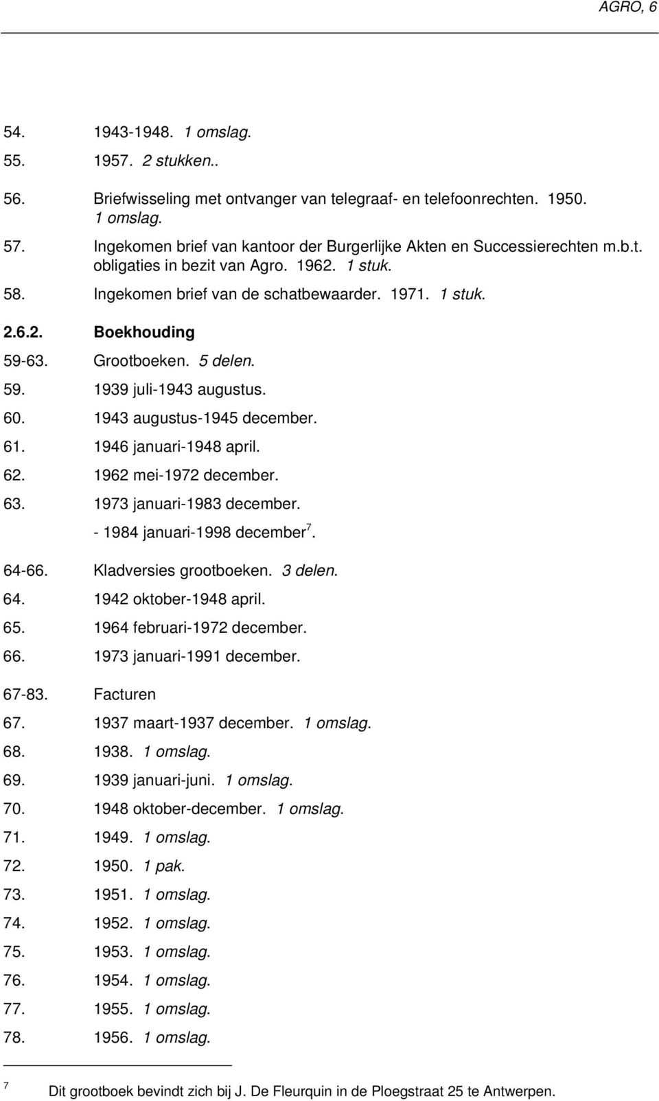 1946 januari-1948 april. 62. 1962 mei-1972 december. 63. 1973 januari-1983 december. - 1984 januari-1998 december 7. 64-66. Kladversies grootboeken. 3 delen. 64. 1942 oktober-1948 april. 65.