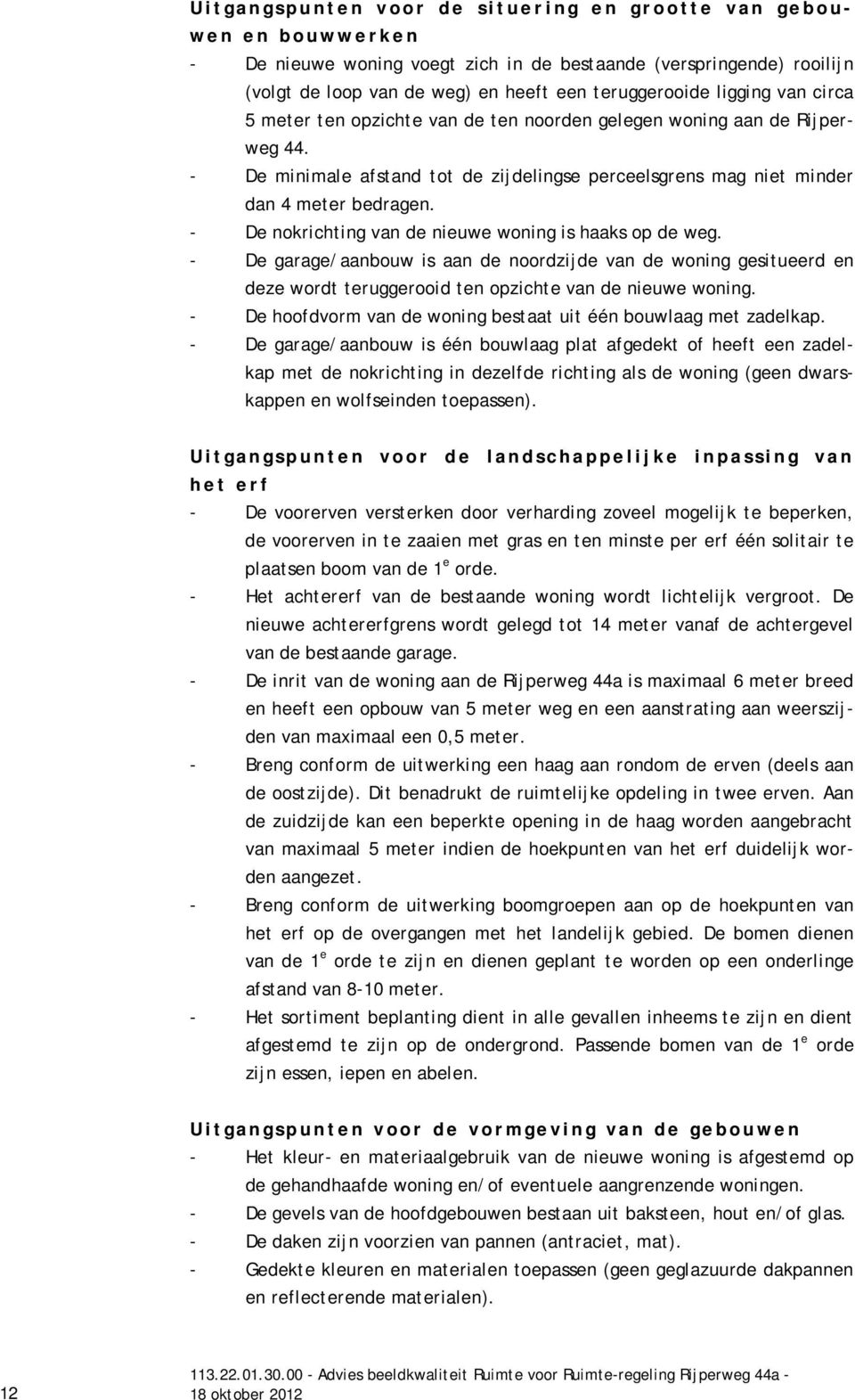 - De nokrichting van de nieuwe woning is haaks op de weg. - De garage/aanbouw is aan de noordzijde van de woning gesitueerd en deze wordt teruggerooid ten opzichte van de nieuwe woning.