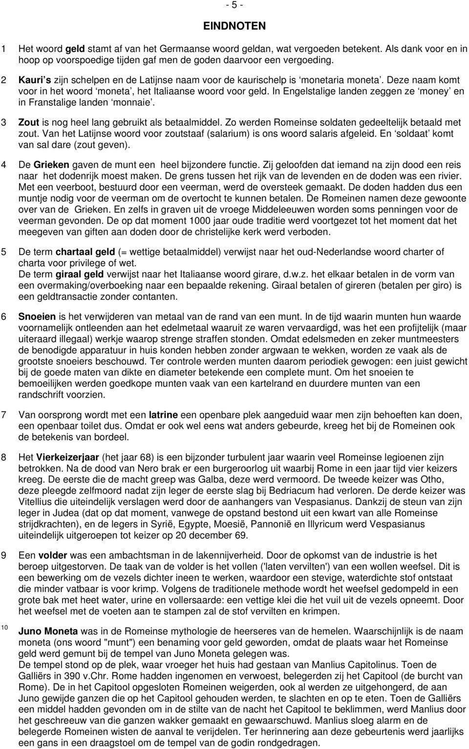 In Engelstalige landen zeggen ze money en in Franstalige landen monnaie. 3 Zout is nog heel lang gebruikt als betaalmiddel. Zo werden Romeinse soldaten gedeeltelijk betaald met zout.