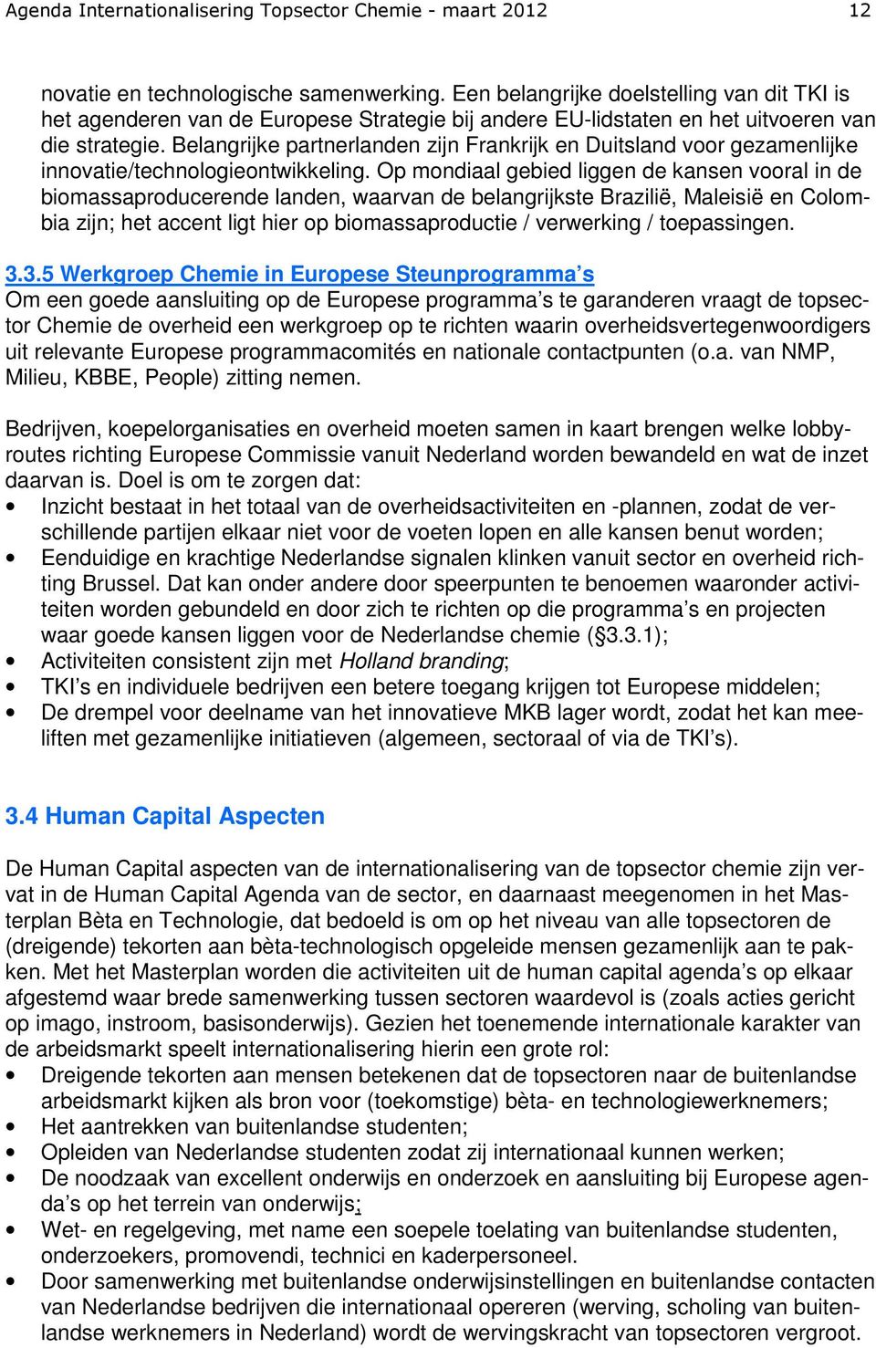 Belangrijke partnerlanden zijn Frankrijk en Duitsland voor gezamenlijke innovatie/technologieontwikkeling.