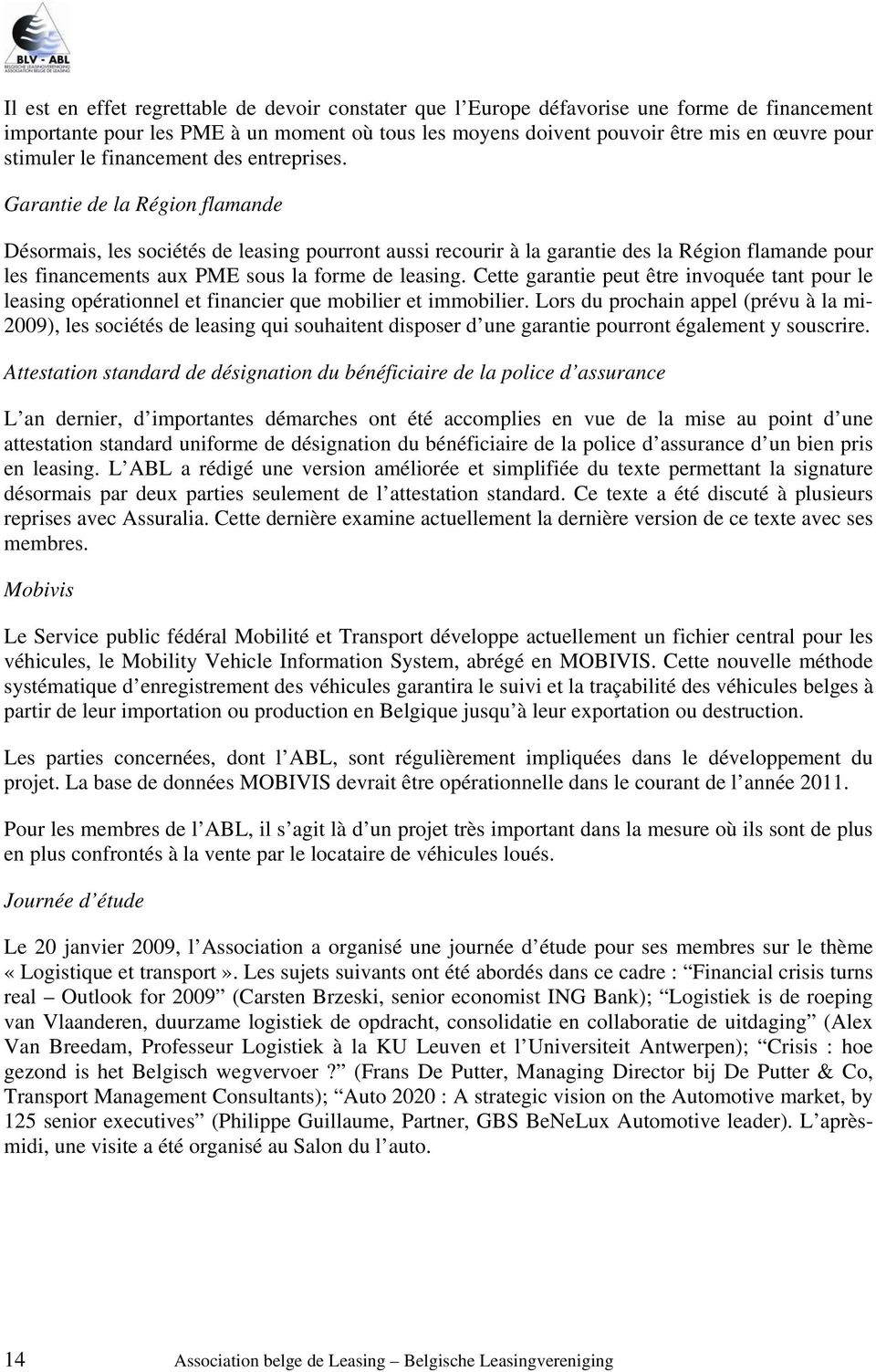 Garantie de la Région flamande Désormais, les sociétés de leasing pourront aussi recourir à la garantie des la Région flamande pour les financements aux PME sous la forme de leasing.