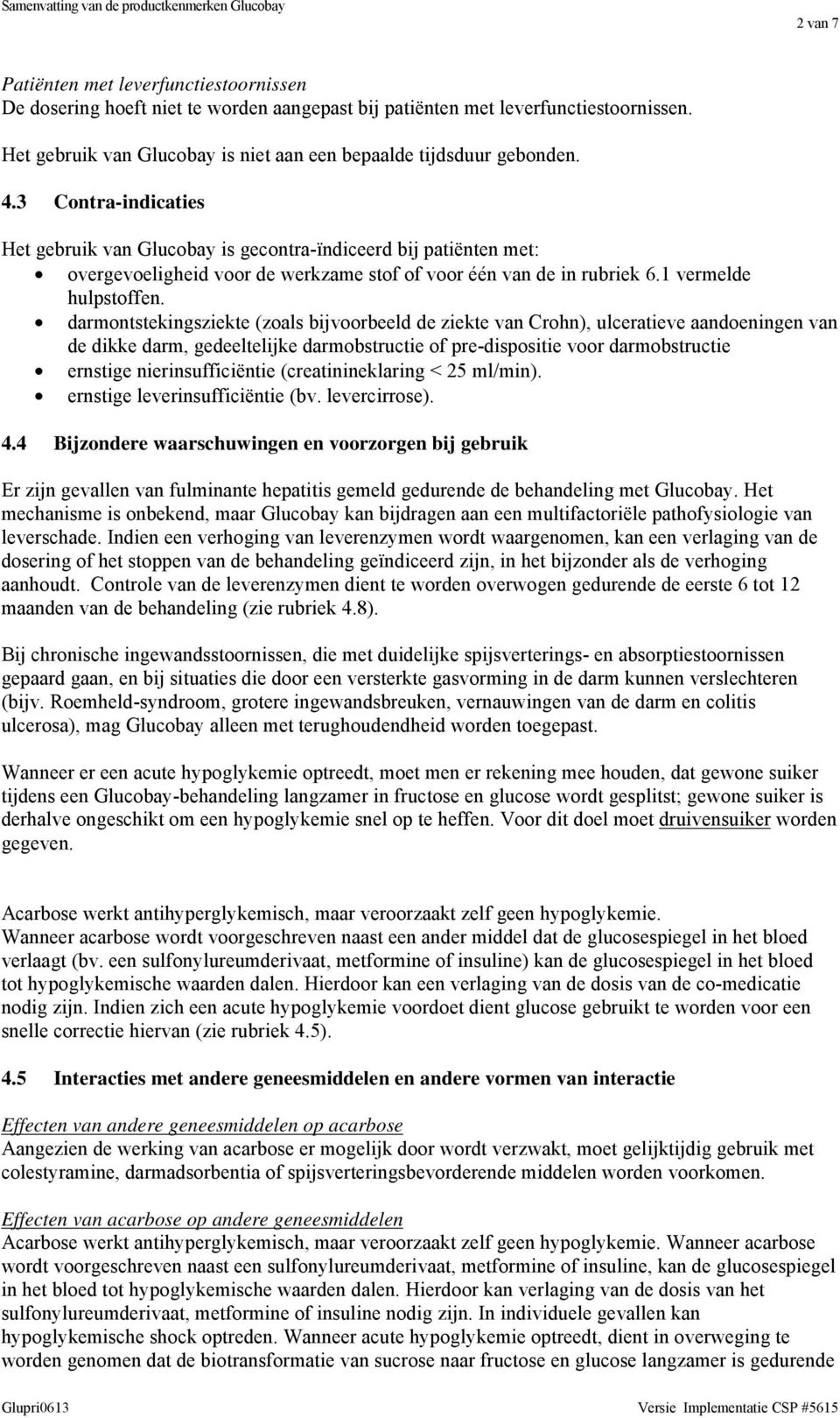 3 Contra-indicaties Het gebruik van Glucobay is gecontra-ïndiceerd bij patiënten met: overgevoeligheid voor de werkzame stof of voor één van de in rubriek 6.1 vermelde hulpstoffen.