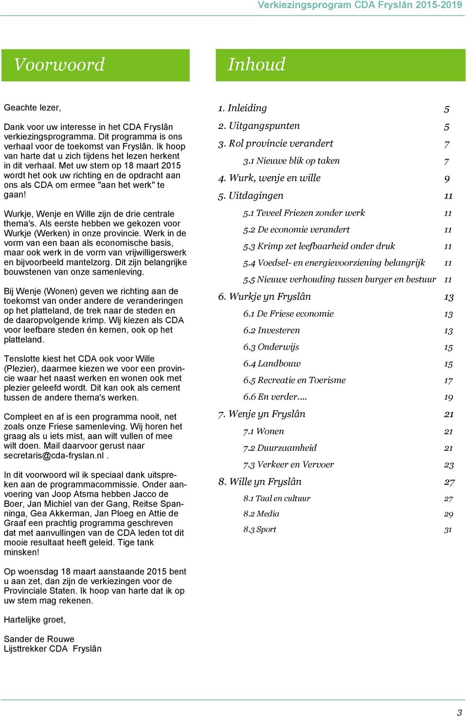 Met uw stem op 18 maart 2015 wordt het ook uw richting en de opdracht aan ons als CDA om ermee "aan het werk" te gaan! 2. Uitgangspunten 5 3. Rol provincie verandert 7 3.1 Nieuwe blik op taken 4.