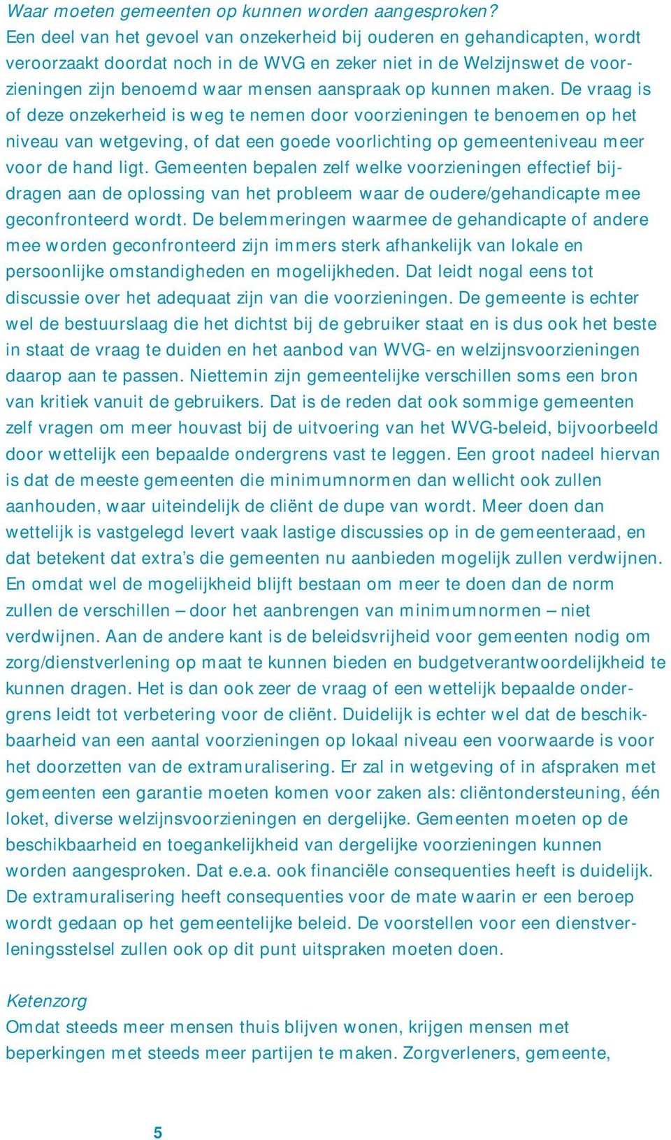 kunnen maken. De vraag is of deze onzekerheid is weg te nemen door voorzieningen te benoemen op het niveau van wetgeving, of dat een goede voorlichting op gemeenteniveau meer voor de hand ligt.