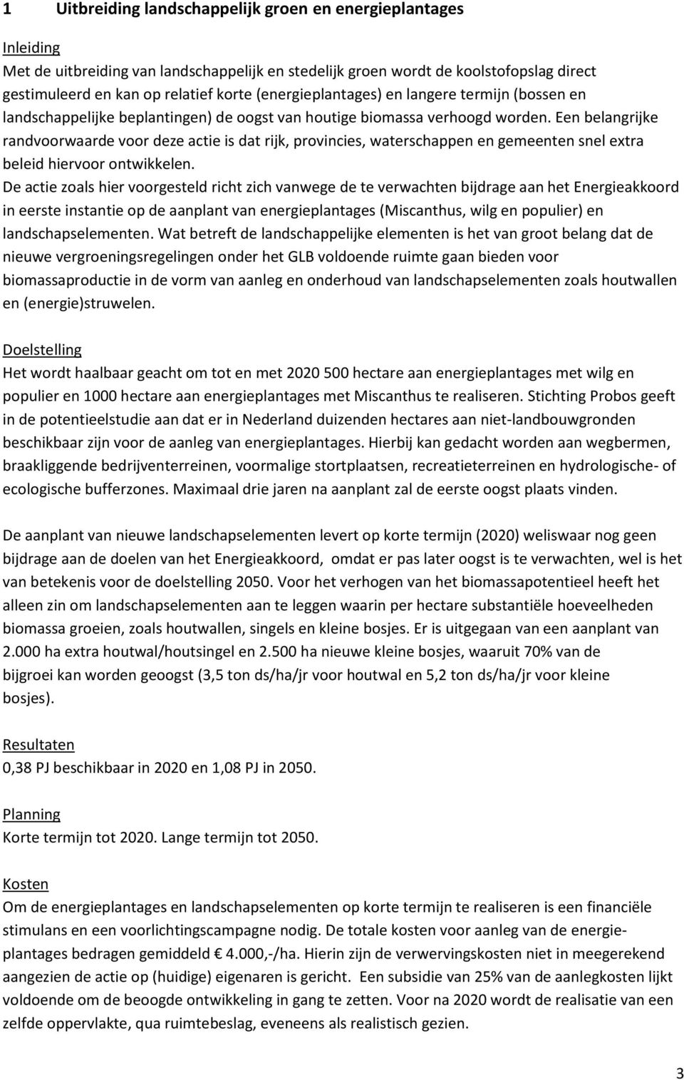 Een belangrijke randvoorwaarde voor deze actie is dat rijk, provincies, waterschappen en gemeenten snel extra beleid hiervoor ontwikkelen.