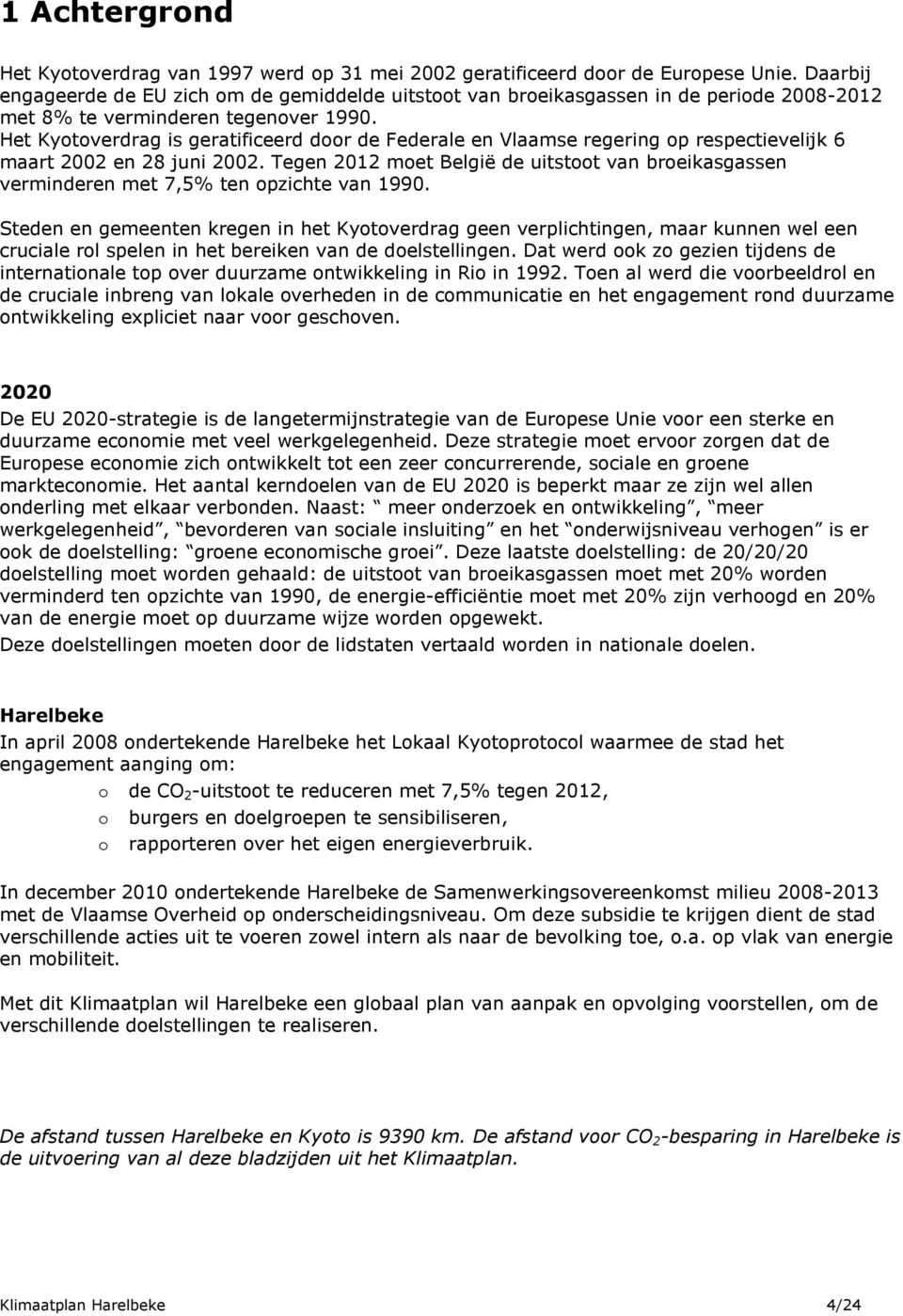 Het Kyotoverdrag is geratificeerd door de Federale en Vlaamse regering op respectievelijk 6 maart 2002 en 28 juni 2002.