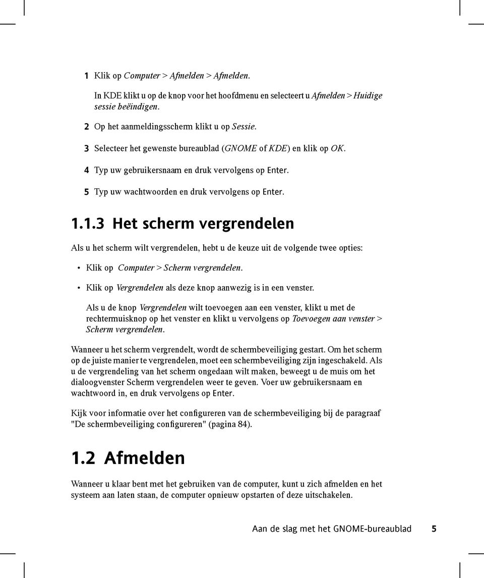 1.3 Het scherm vergrendelen Als u het scherm wilt vergrendelen, hebt u de keuze uit de volgende twee opties: Klik op Computer > Scherm vergrendelen.